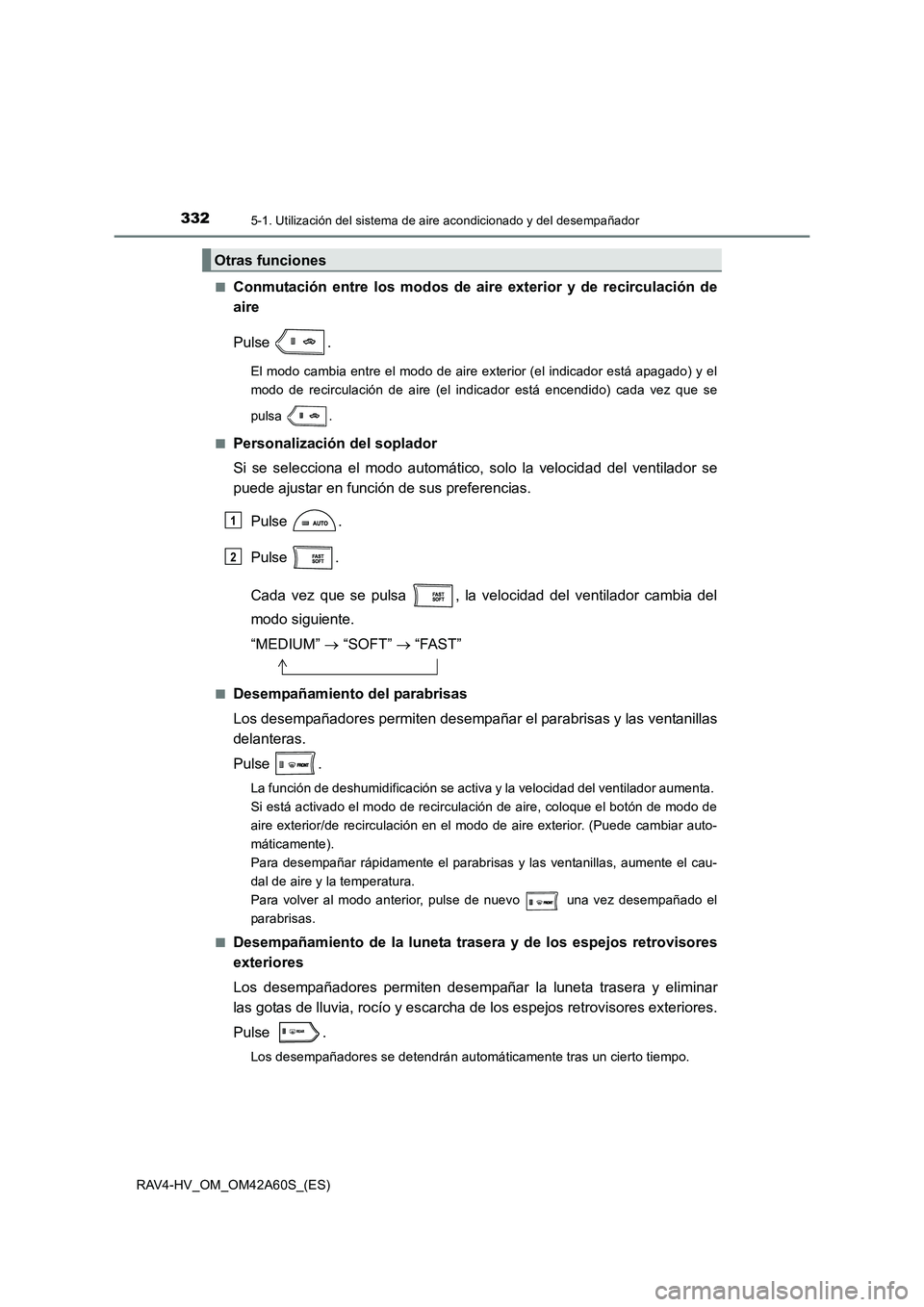 TOYOTA RAV4 HYBRID 2016 Manual del propietario (in Spanish) 3325-1. Utilización del sistema de aire acondicionado y del desempañador
RAV4-HV_OM_OM42A60S_(ES)■
Conmutación entre los modos de aire exterior y de recirculación de
aire
Pulse .
El modo cambia TOYOTA RAV4 HYBRID 2016 Manual del propietario (in Spanish) 3325-1. Utilización del sistema de aire acondicionado y del desempañador
RAV4-HV_OM_OM42A60S_(ES)■
Conmutación entre los modos de aire exterior y de recirculación de
aire
Pulse .
El modo cambia