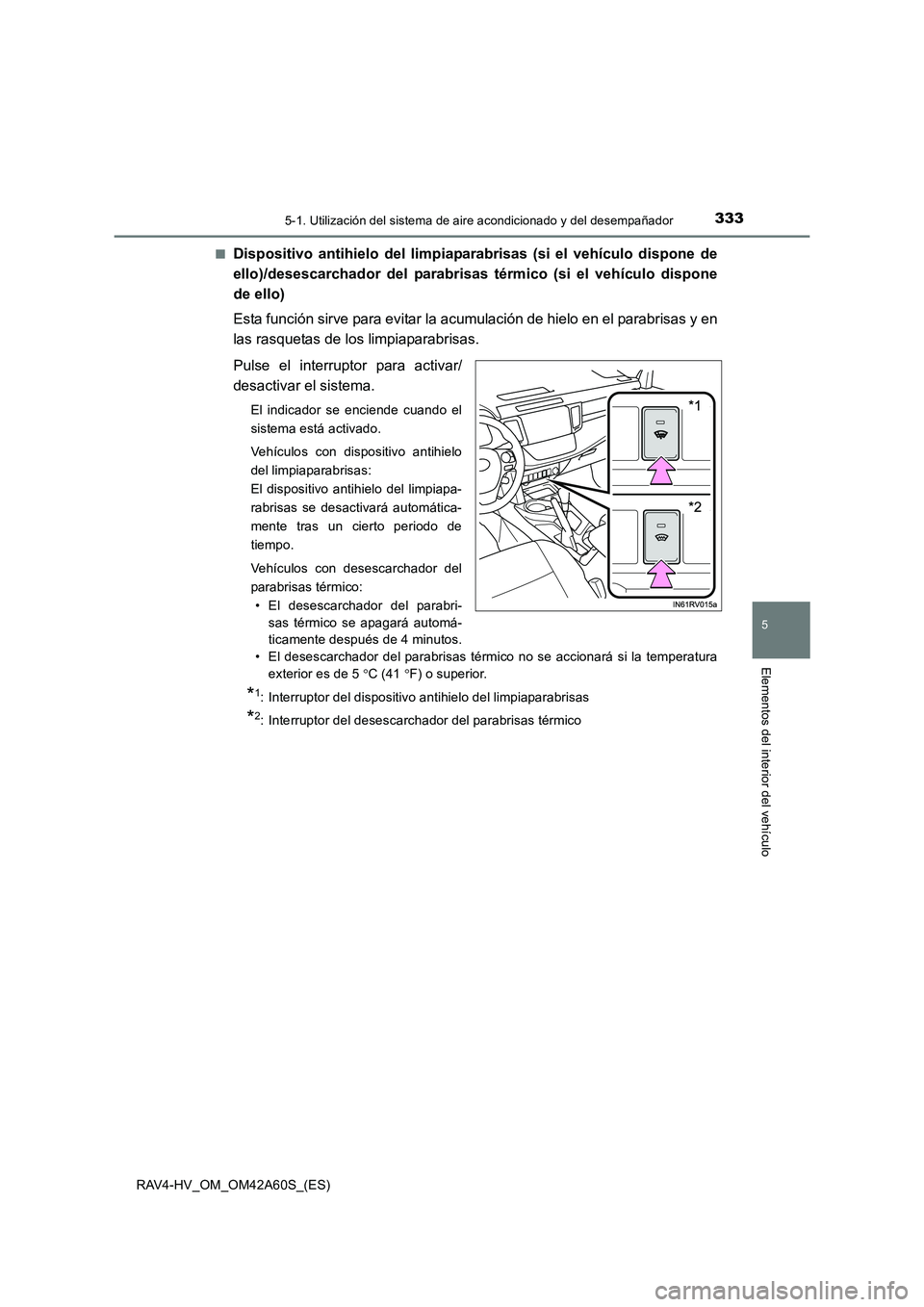 TOYOTA RAV4 HYBRID 2016 Manual del propietario (in Spanish) 3335-1. Utilización del sistema de aire acondicionado y del desempañador
5
Elementos del interior del vehículo
RAV4-HV_OM_OM42A60S_(ES)■
Dispositivo antihielo del limpiaparabrisas (si el vehícul TOYOTA RAV4 HYBRID 2016 Manual del propietario (in Spanish) 3335-1. Utilización del sistema de aire acondicionado y del desempañador
5
Elementos del interior del vehículo
RAV4-HV_OM_OM42A60S_(ES)■
Dispositivo antihielo del limpiaparabrisas (si el vehícul
