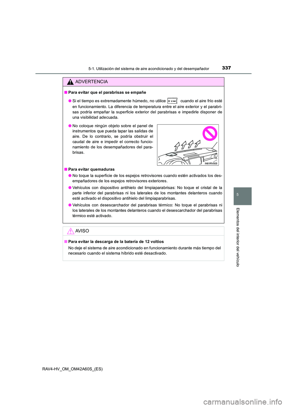 TOYOTA RAV4 HYBRID 2016  Manual del propietario (in Spanish) 3375-1. Utilización del sistema de aire acondicionado y del desempañador
5
Elementos del interior del vehículo
RAV4-HV_OM_OM42A60S_(ES)
ADVERTENCIA
■Para evitar que el parabrisas se empañe
●Si