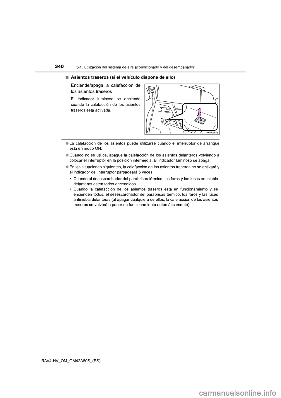 TOYOTA RAV4 HYBRID 2016  Manual del propietario (in Spanish) 3405-1. Utilización del sistema de aire acondicionado y del desempañador
RAV4-HV_OM_OM42A60S_(ES)■
Asientos traseros (si el vehículo dispone de ello)
Enciende/apaga la calefacción de
los asiento