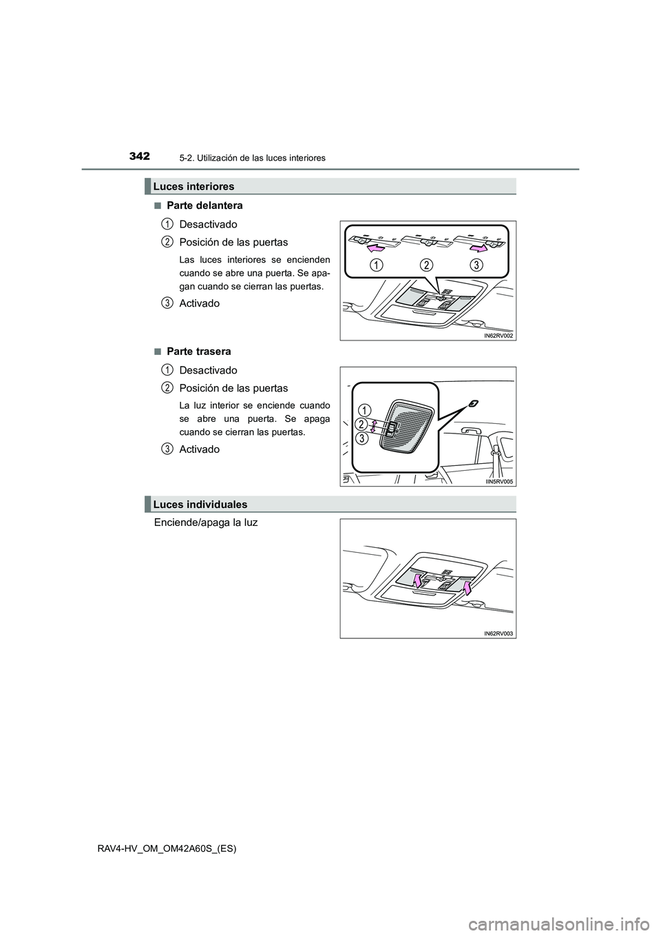TOYOTA RAV4 HYBRID 2016 Manual del propietario (in Spanish) 3425-2. Utilización de las luces interiores
RAV4-HV_OM_OM42A60S_(ES)■
Parte delantera
Desactivado
Posición de las puertas
Las luces interiores se encienden
cuando se abre una puerta. Se apa-
gan c TOYOTA RAV4 HYBRID 2016 Manual del propietario (in Spanish) 3425-2. Utilización de las luces interiores
RAV4-HV_OM_OM42A60S_(ES)■
Parte delantera
Desactivado
Posición de las puertas
Las luces interiores se encienden
cuando se abre una puerta. Se apa-
gan c