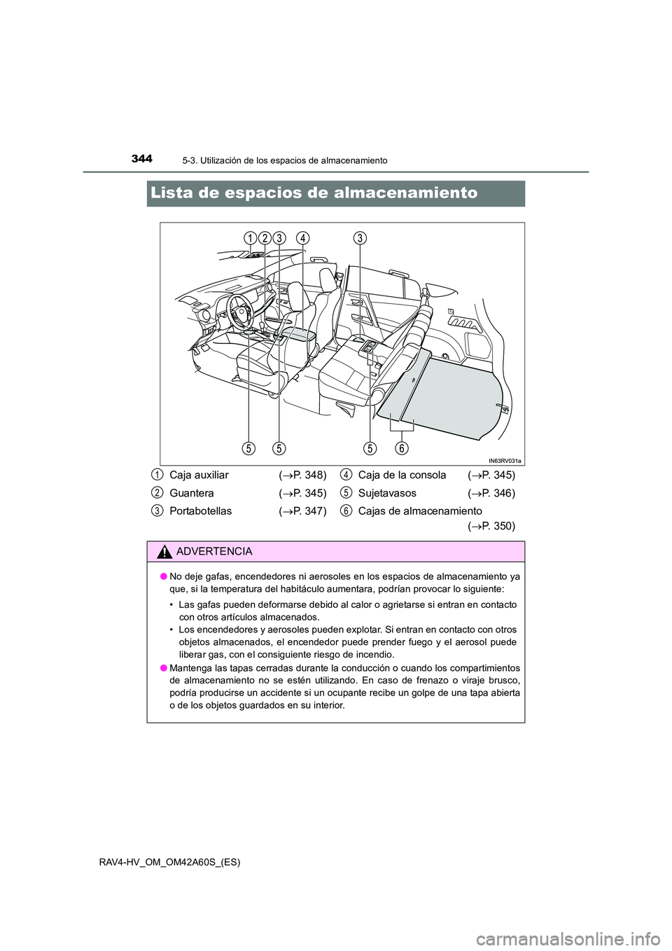 TOYOTA RAV4 HYBRID 2016 Manual del propietario (in Spanish) 3445-3. Utilización de los espacios de almacenamiento
RAV4-HV_OM_OM42A60S_(ES)
Lista de espacios de almacenamiento
Caja auxiliar (→P. 348)
Guantera ( →P. 345)
Portabotellas ( →P. 347) Caja de TOYOTA RAV4 HYBRID 2016 Manual del propietario (in Spanish) 3445-3. Utilización de los espacios de almacenamiento
RAV4-HV_OM_OM42A60S_(ES)
Lista de espacios de almacenamiento
Caja auxiliar (→P. 348)
Guantera ( →P. 345)
Portabotellas ( →P. 347) Caja de