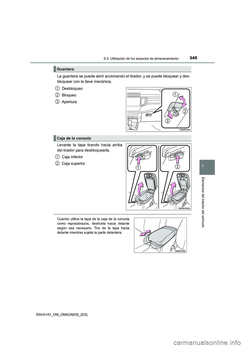 TOYOTA RAV4 HYBRID 2016 Manual del propietario (in Spanish) 3455-3. Utilización de los espacios de almacenamiento
RAV4-HV_OM_OM42A60S_(ES)
5
Elementos del interior del vehículo
La guantera se puede abrir accionando el tirador, y se puede bloquear y des-
bloq TOYOTA RAV4 HYBRID 2016 Manual del propietario (in Spanish) 3455-3. Utilización de los espacios de almacenamiento
RAV4-HV_OM_OM42A60S_(ES)
5
Elementos del interior del vehículo
La guantera se puede abrir accionando el tirador, y se puede bloquear y des-
bloq