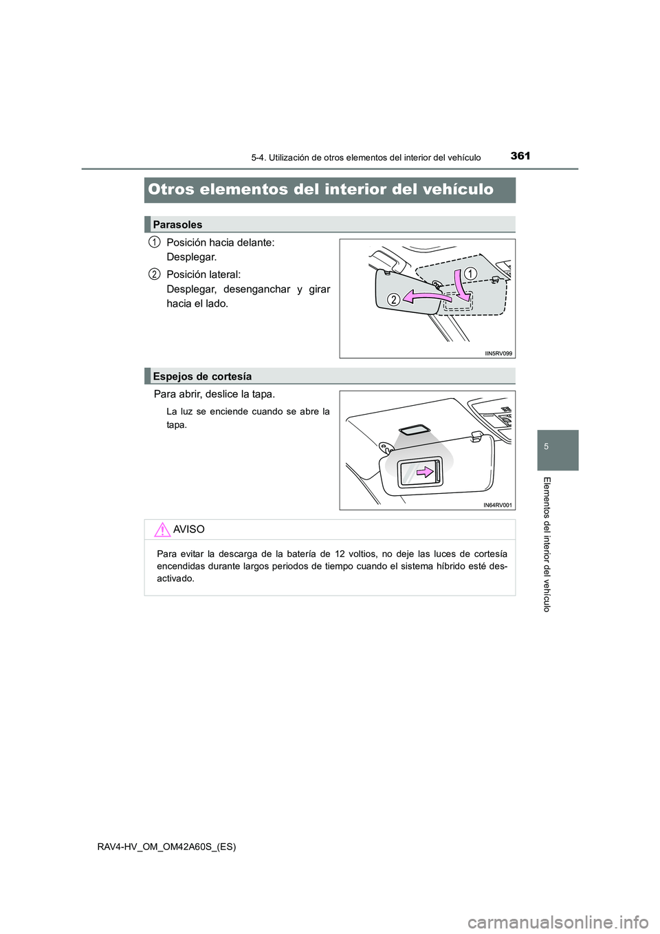 TOYOTA RAV4 HYBRID 2016  Manual del propietario (in Spanish) 3615-4. Utilización de otros elementos del interior del vehículo
RAV4-HV_OM_OM42A60S_(ES)
5
Elementos del interior del vehículo
Otros elementos del interior del vehículo
Posición hacia delante: 
