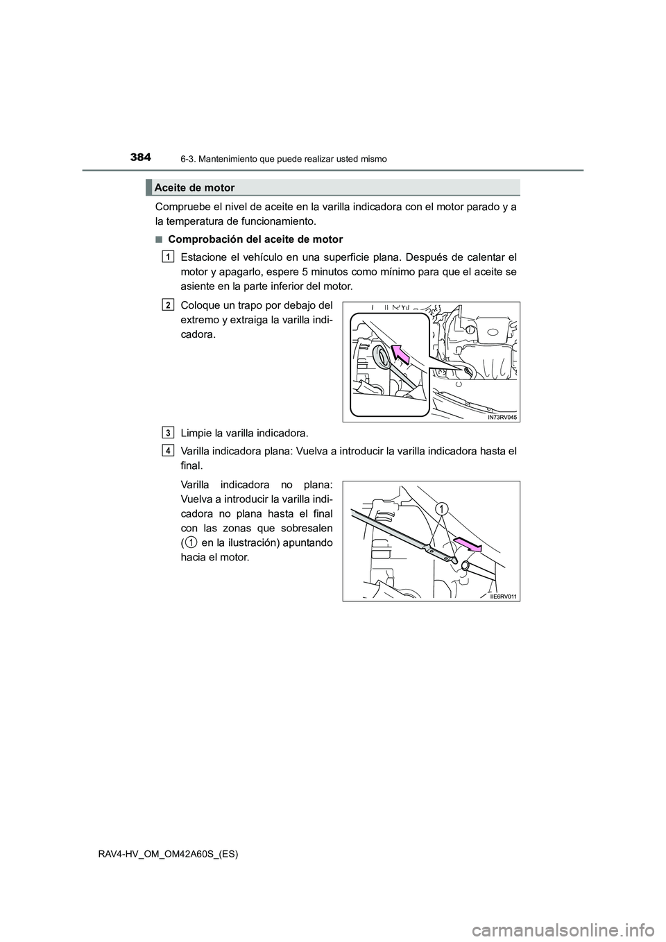 TOYOTA RAV4 HYBRID 2016  Manual del propietario (in Spanish) 3846-3. Mantenimiento que puede realizar usted mismo
RAV4-HV_OM_OM42A60S_(ES)
Compruebe el nivel de aceite en la varilla indicadora con el motor parado y a
la temperatura de funcionamiento.
■Comprob