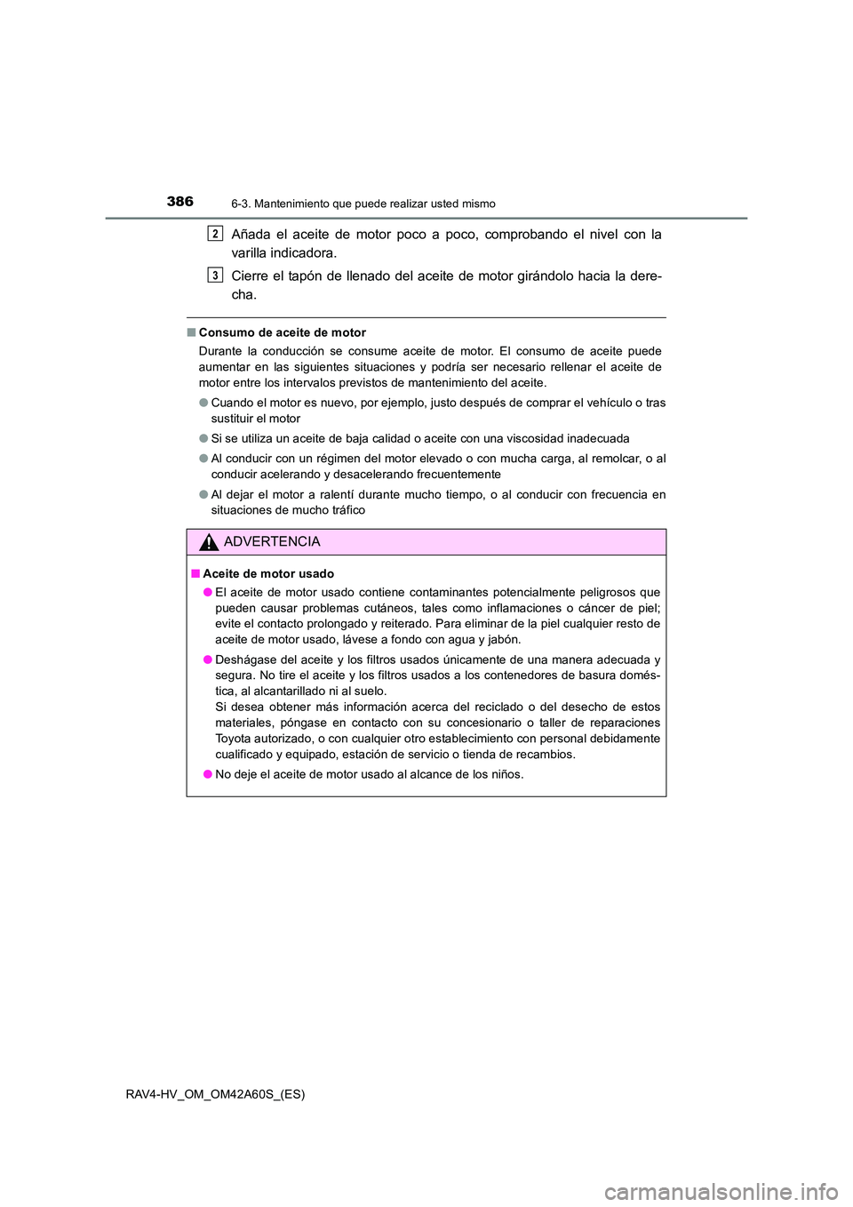 TOYOTA RAV4 HYBRID 2016  Manual del propietario (in Spanish) 3866-3. Mantenimiento que puede realizar usted mismo
RAV4-HV_OM_OM42A60S_(ES)
Añada el aceite de motor poco a poco, comprobando el nivel con la
varilla indicadora.
Cierre el tapón de llenado del ace