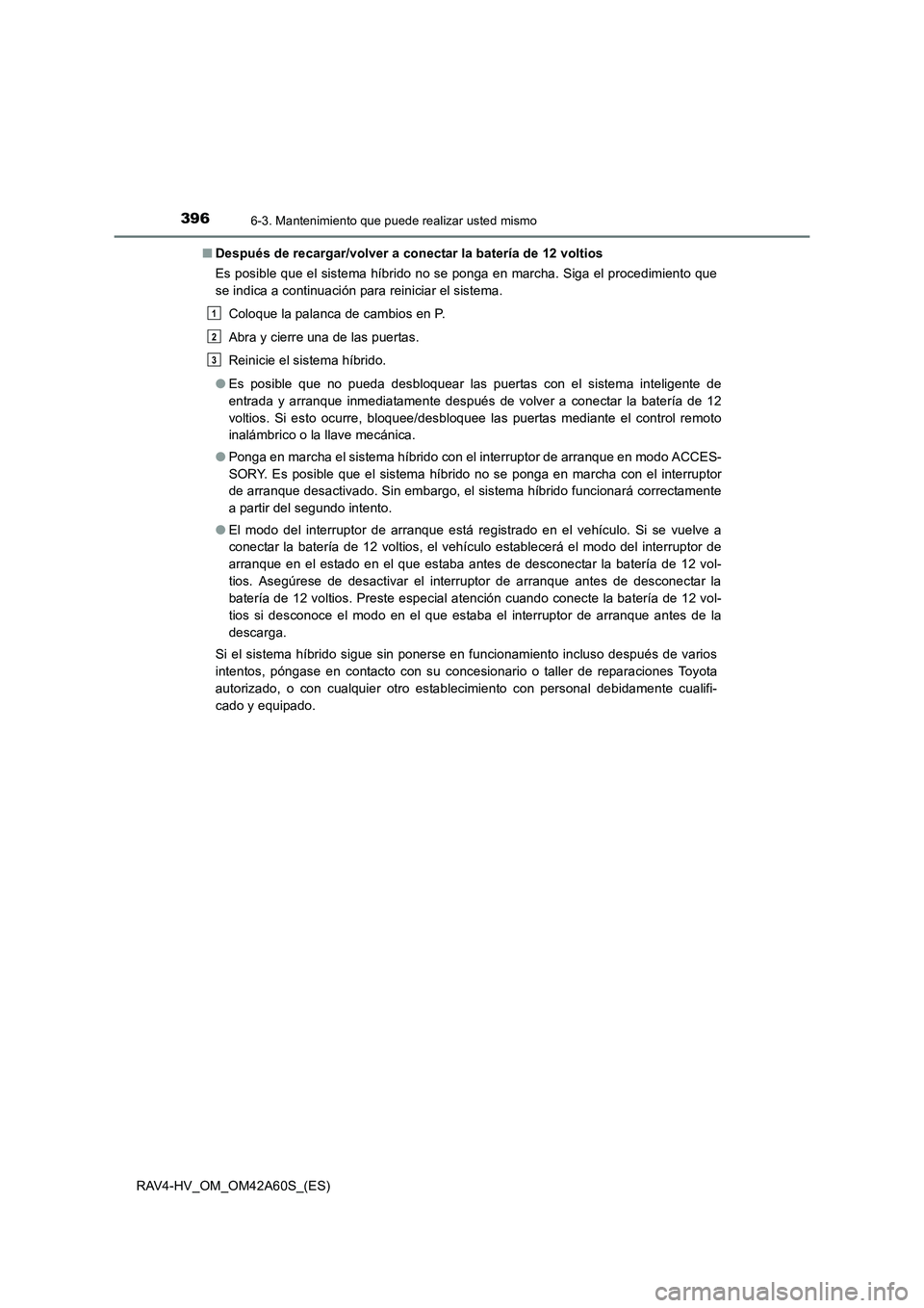 TOYOTA RAV4 HYBRID 2016 Manual del propietario (in Spanish) 3966-3. Mantenimiento que puede realizar usted mismo
RAV4-HV_OM_OM42A60S_(ES)■
Después de recargar/volver a conectar la batería de 12 voltios
Es posible que el sistema híbrido no se ponga en marc TOYOTA RAV4 HYBRID 2016 Manual del propietario (in Spanish) 3966-3. Mantenimiento que puede realizar usted mismo
RAV4-HV_OM_OM42A60S_(ES)■
Después de recargar/volver a conectar la batería de 12 voltios
Es posible que el sistema híbrido no se ponga en marc