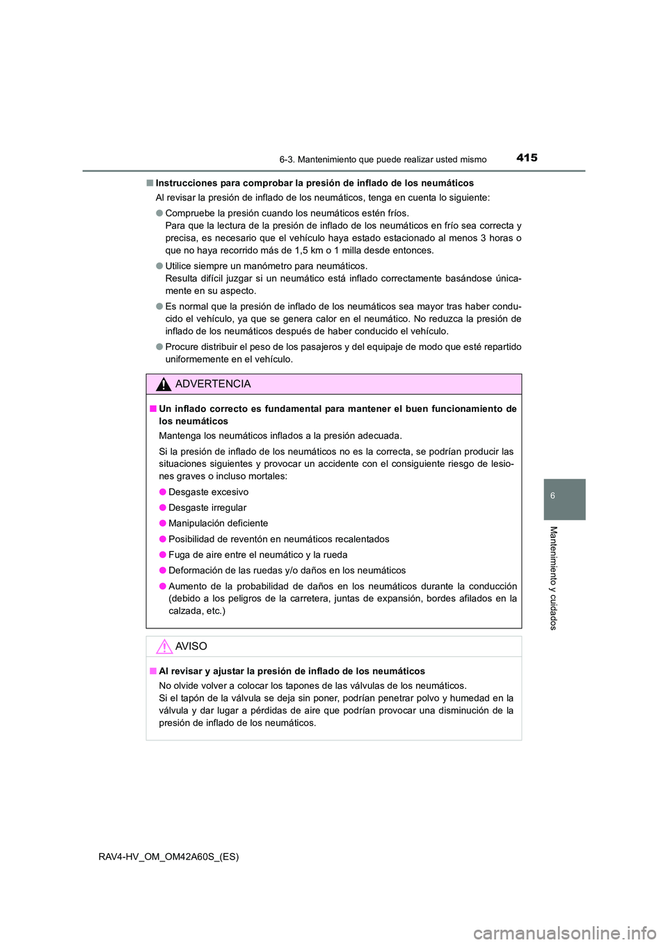 TOYOTA RAV4 HYBRID 2016 Manual del propietario (in Spanish) 4156-3. Mantenimiento que puede realizar usted mismo
RAV4-HV_OM_OM42A60S_(ES)
6
Mantenimiento y cuidados
■Instrucciones para comprobar la presión de inflado de los neumáticos
Al revisar la presió TOYOTA RAV4 HYBRID 2016 Manual del propietario (in Spanish) 4156-3. Mantenimiento que puede realizar usted mismo
RAV4-HV_OM_OM42A60S_(ES)
6
Mantenimiento y cuidados
■Instrucciones para comprobar la presión de inflado de los neumáticos
Al revisar la presió