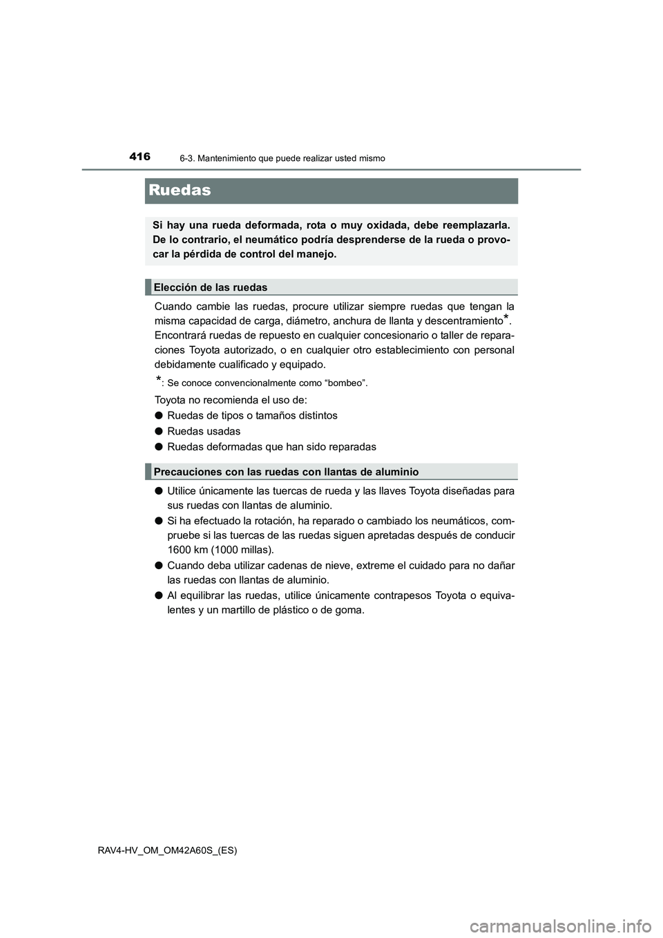 TOYOTA RAV4 HYBRID 2016 Manual del propietario (in Spanish) 4166-3. Mantenimiento que puede realizar usted mismo
RAV4-HV_OM_OM42A60S_(ES)
Ruedas
Cuando cambie las ruedas, procure utilizar siempre ruedas que tengan la
misma capacidad de carga, diámetro, anchur TOYOTA RAV4 HYBRID 2016 Manual del propietario (in Spanish) 4166-3. Mantenimiento que puede realizar usted mismo
RAV4-HV_OM_OM42A60S_(ES)
Ruedas
Cuando cambie las ruedas, procure utilizar siempre ruedas que tengan la
misma capacidad de carga, diámetro, anchur