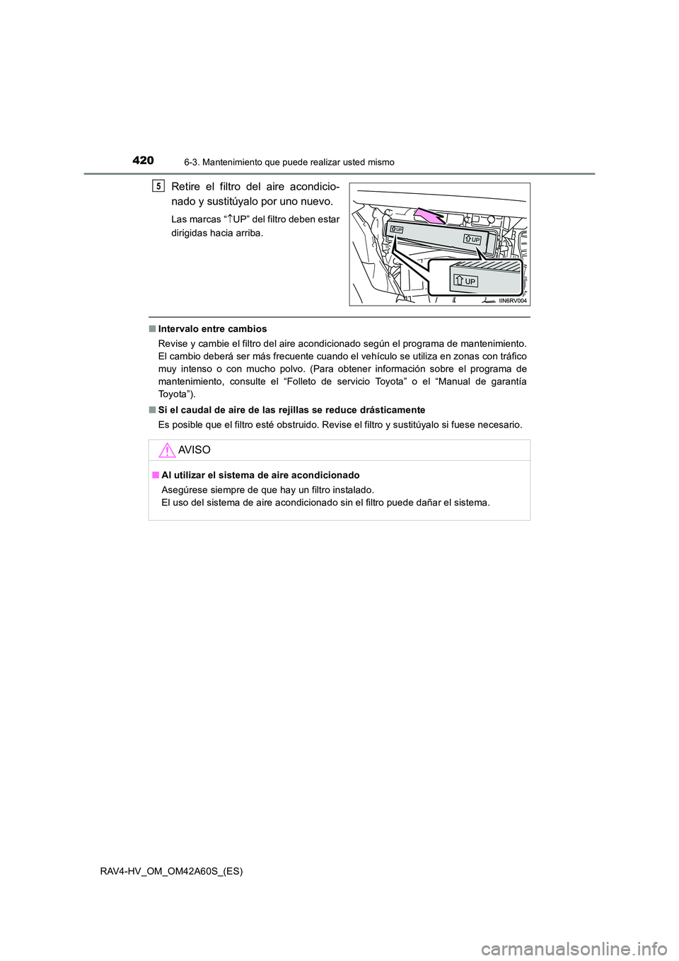 TOYOTA RAV4 HYBRID 2016 Manual del propietario (in Spanish) 4206-3. Mantenimiento que puede realizar usted mismo
RAV4-HV_OM_OM42A60S_(ES)
Retire el filtro del aire acondicio-
nado y sustitúyalo por uno nuevo.
Las marcas “↑UP” del filtro deben estar
diri TOYOTA RAV4 HYBRID 2016 Manual del propietario (in Spanish) 4206-3. Mantenimiento que puede realizar usted mismo
RAV4-HV_OM_OM42A60S_(ES)
Retire el filtro del aire acondicio-
nado y sustitúyalo por uno nuevo.
Las marcas “↑UP” del filtro deben estar
diri