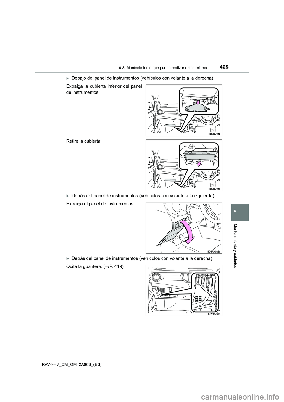 TOYOTA RAV4 HYBRID 2016  Manual del propietario (in Spanish) 4256-3. Mantenimiento que puede realizar usted mismo
RAV4-HV_OM_OM42A60S_(ES)
6
Mantenimiento y cuidados
�XDebajo del panel de instrumentos (vehículos con volante a la derecha)
Extraiga la cubierta i