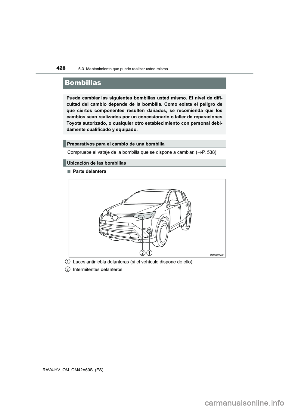 TOYOTA RAV4 HYBRID 2016  Manual del propietario (in Spanish) 4286-3. Mantenimiento que puede realizar usted mismo
RAV4-HV_OM_OM42A60S_(ES)
Bombillas
Compruebe el vataje de la bombilla que se dispone a cambiar. (→P. 538)
■Parte delantera
Luces antiniebla del