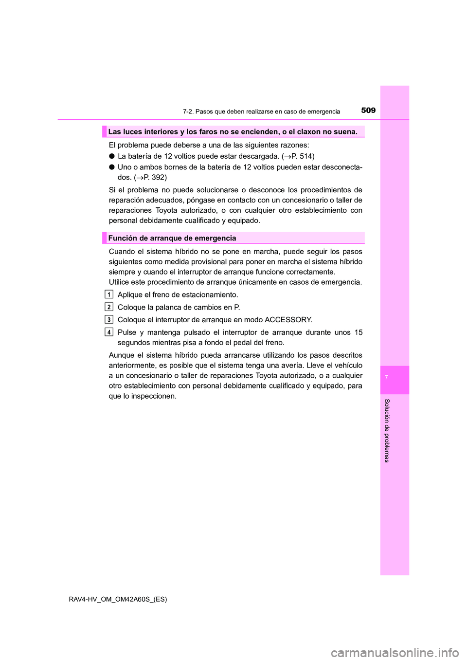 TOYOTA RAV4 HYBRID 2016 Manual del propietario (in Spanish) 5097-2. Pasos que deben realizarse en caso de emergencia
RAV4-HV_OM_OM42A60S_(ES)
7
Solución de problemas
El problema puede deberse a una de las siguientes razones:
●La batería de 12 voltios puede TOYOTA RAV4 HYBRID 2016 Manual del propietario (in Spanish) 5097-2. Pasos que deben realizarse en caso de emergencia
RAV4-HV_OM_OM42A60S_(ES)
7
Solución de problemas
El problema puede deberse a una de las siguientes razones:
●La batería de 12 voltios puede
