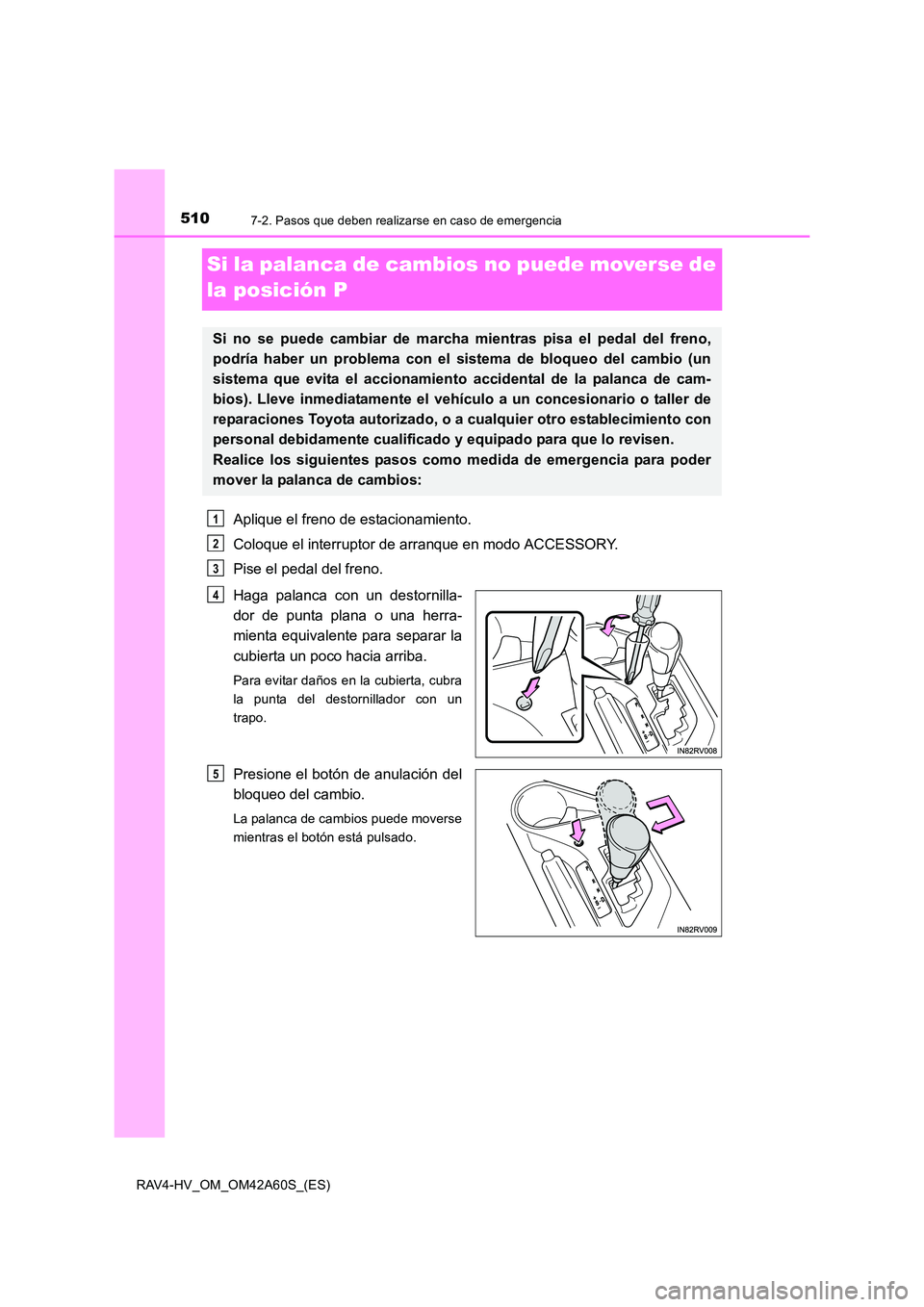 TOYOTA RAV4 HYBRID 2016 Manual del propietario (in Spanish) 5107-2. Pasos que deben realizarse en caso de emergencia
RAV4-HV_OM_OM42A60S_(ES)
Si la palanca de cambios no puede moverse de
la posición P
Aplique el freno de estacionamiento.
Coloque el interrupt TOYOTA RAV4 HYBRID 2016 Manual del propietario (in Spanish) 5107-2. Pasos que deben realizarse en caso de emergencia
RAV4-HV_OM_OM42A60S_(ES)
Si la palanca de cambios no puede moverse de
la posición P
Aplique el freno de estacionamiento.
Coloque el interrupt