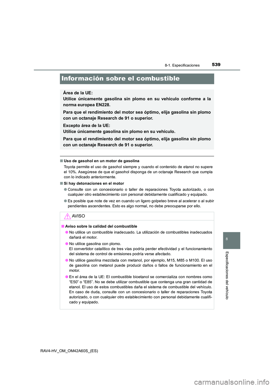 TOYOTA RAV4 HYBRID 2016  Manual del propietario (in Spanish) 5398-1. Especificaciones
RAV4-HV_OM_OM42A60S_(ES)
8
Especificaciones del vehículo
Infor mación sobre el combustible
■Uso de gasohol en un motor de gasolina
Toyota permite el uso de gasohol siempre