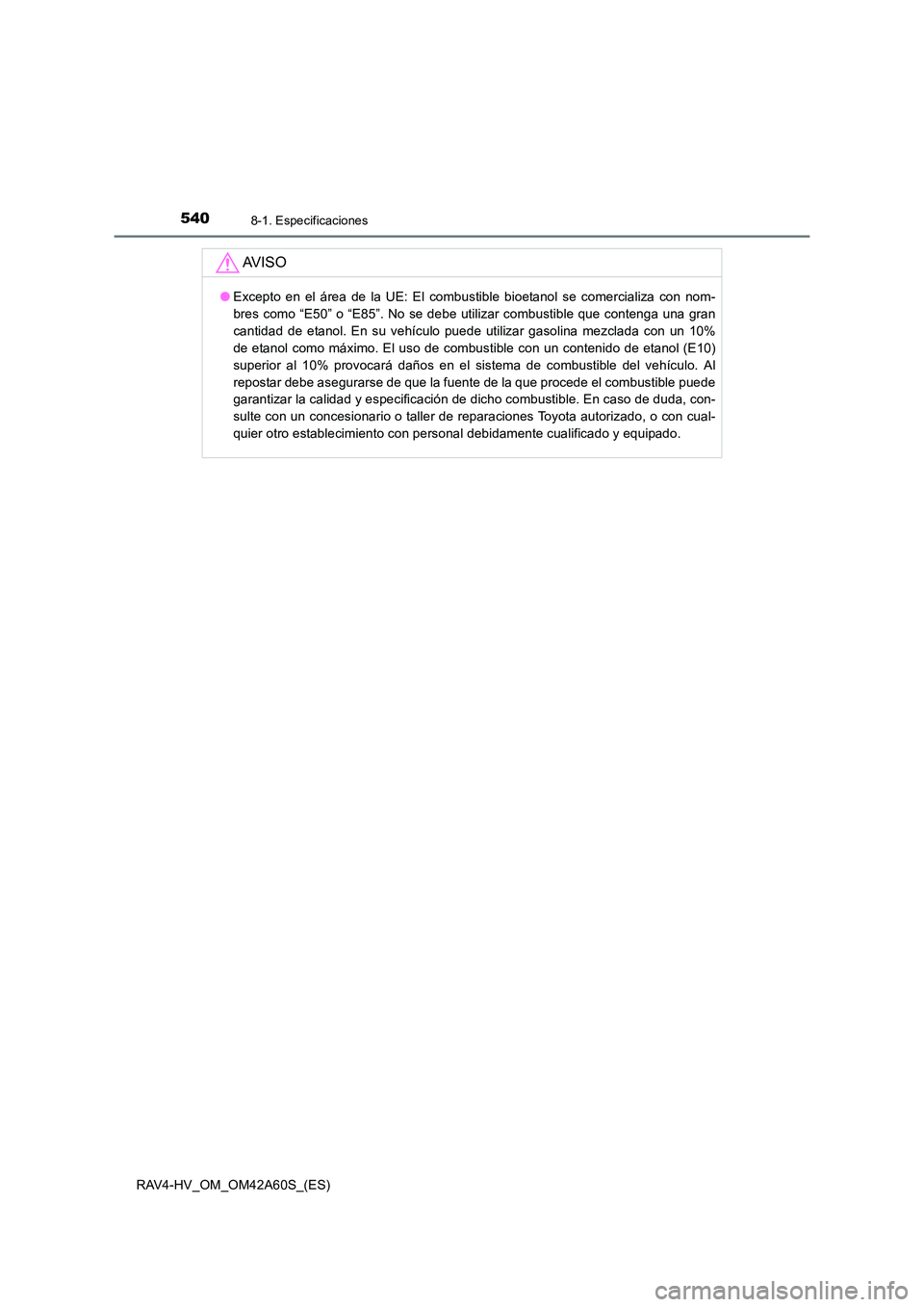 TOYOTA RAV4 HYBRID 2016  Manual del propietario (in Spanish) 5408-1. Especificaciones
RAV4-HV_OM_OM42A60S_(ES)
AV I S O
●Excepto en el área de la UE: El combustible bioetanol se comercializa con nom-
bres como “E50” o “E85”. No se debe utilizar combu