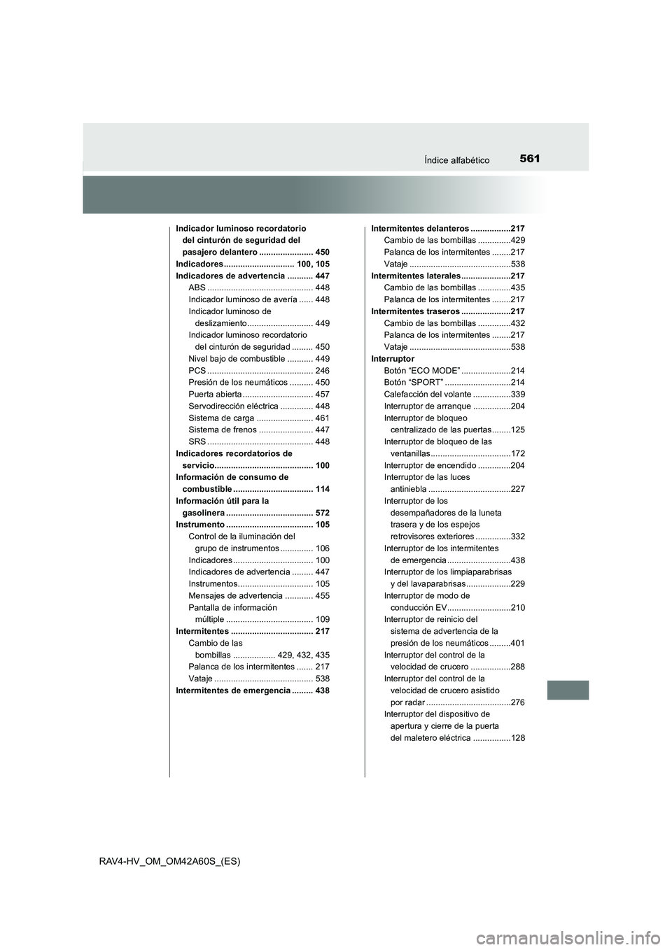 TOYOTA RAV4 HYBRID 2016 Manual del propietario (in Spanish) 561Índice alfabético
RAV4-HV_OM_OM42A60S_(ES)
Indicador luminoso recordatorio del cinturón de seguridad del
pasajero delantero ....................... 450
Indicadores ............................. TOYOTA RAV4 HYBRID 2016 Manual del propietario (in Spanish) 561Índice alfabético
RAV4-HV_OM_OM42A60S_(ES)
Indicador luminoso recordatorio del cinturón de seguridad del
pasajero delantero ....................... 450
Indicadores .............................
