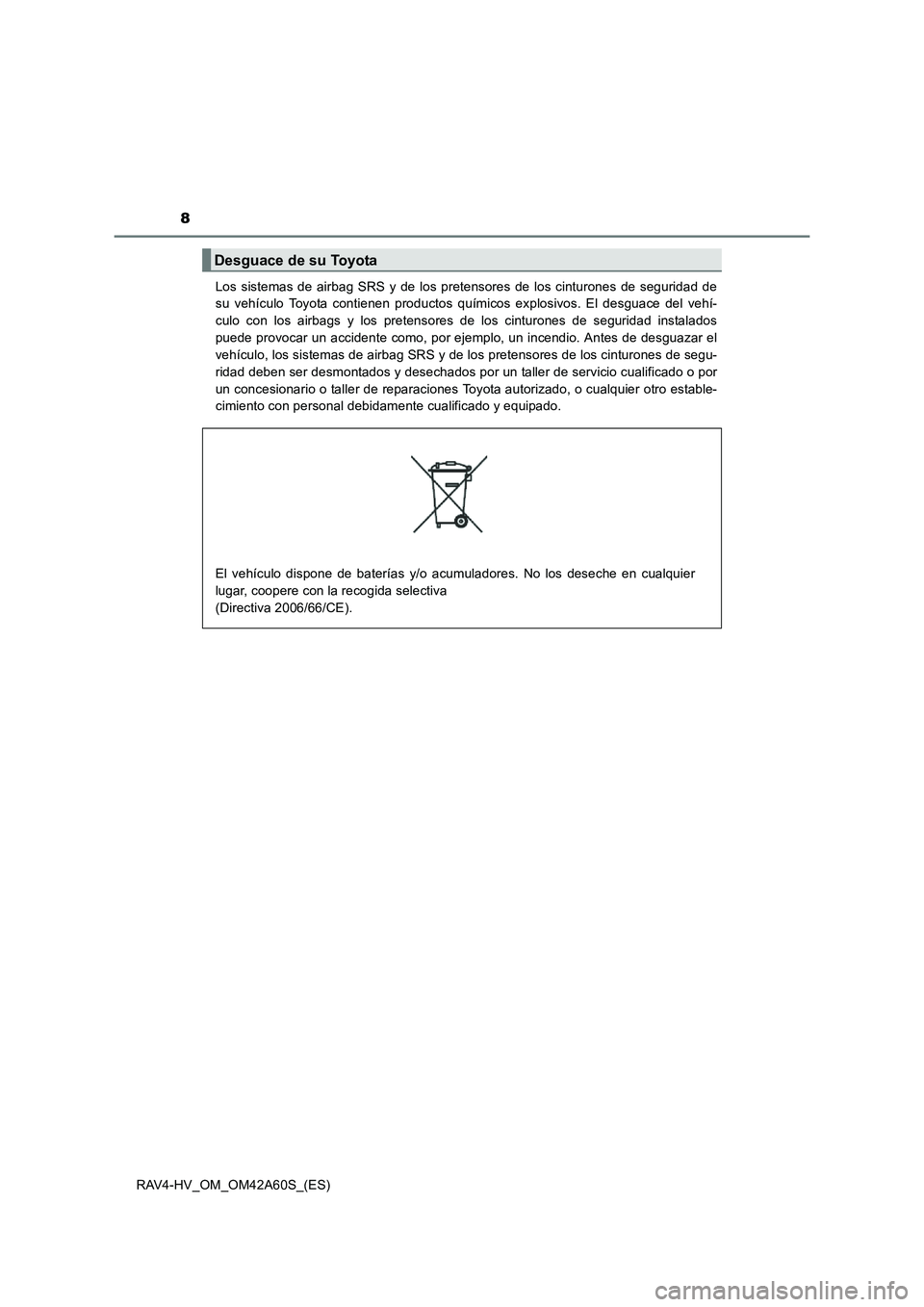 TOYOTA RAV4 HYBRID 2016  Manual del propietario (in Spanish) 8
RAV4-HV_OM_OM42A60S_(ES)Los sistemas de airbag SRS y de los pretensores de los cinturones de seguridad de
su vehículo Toyota contienen productos químicos explosivos. El desguace del vehí-
culo co