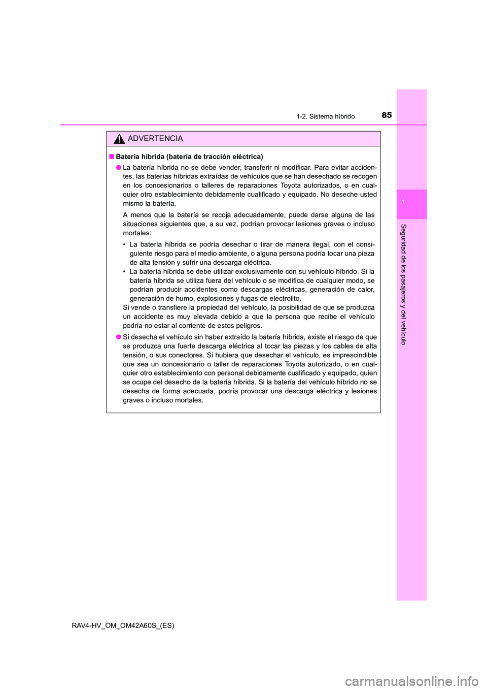 TOYOTA RAV4 HYBRID 2016  Manual del propietario (in Spanish) 851-2. Sistema híbrido
1
RAV4-HV_OM_OM42A60S_(ES)
Seguridad de los pasajeros y del vehículo
ADVERTENCIA
■Batería híbrida (batería de tracción eléctrica)
●La batería híbrida no se debe ven