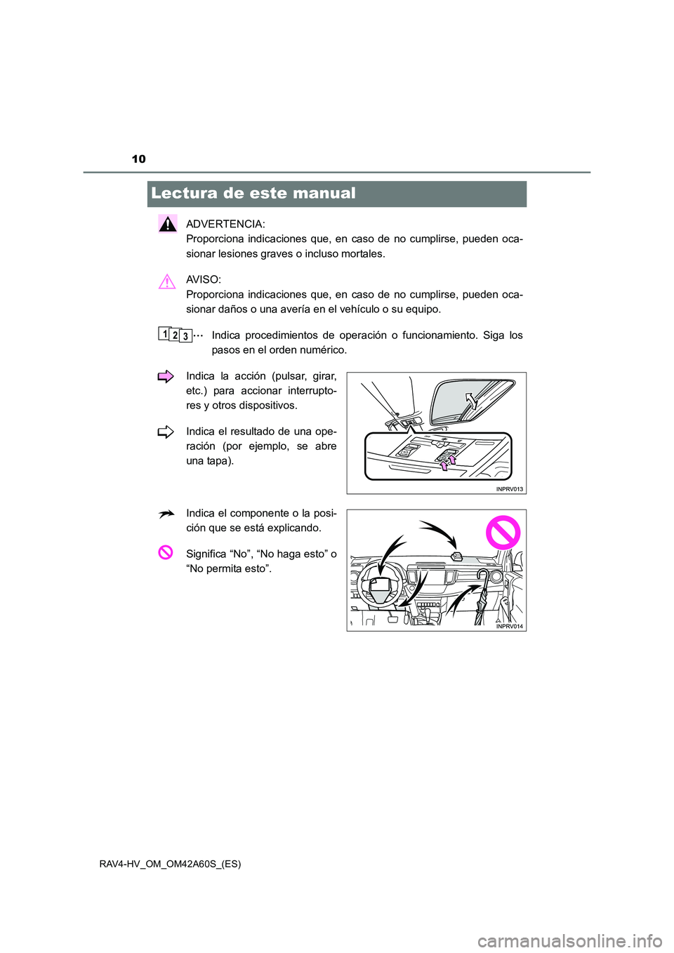 TOYOTA RAV4 HYBRID 2016  Manual del propietario (in Spanish) 10
RAV4-HV_OM_OM42A60S_(ES)
Lectura de este manual
ADVERTENCIA: 
Proporciona indicaciones que, en caso de no cumplirse, pueden oca-
sionar lesiones graves o incluso mortales.
AV I S O :  
Proporciona 