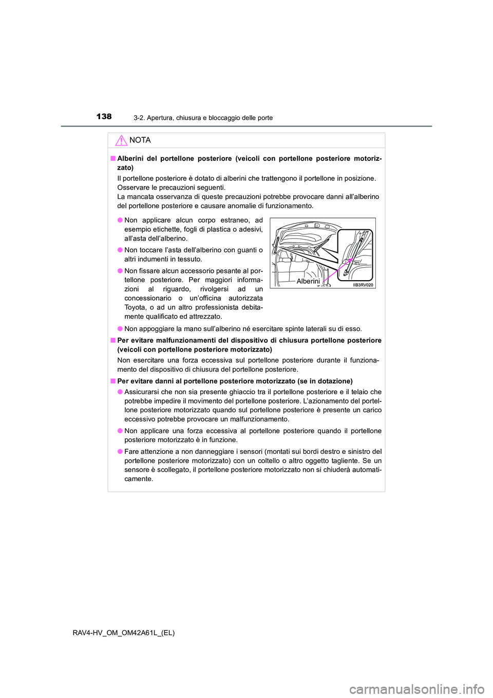 TOYOTA RAV4 HYBRID 2015  Manuale duso (in Italian) 1383-2. Apertura, chiusura e bloccaggio delle porte
RAV4-HV_OM_OM42A61L_(EL)
NOTA
■Alberini del portellone posteriore (veicoli con portellone posteriore motoriz-
zato)
Il portellone posteriore è do