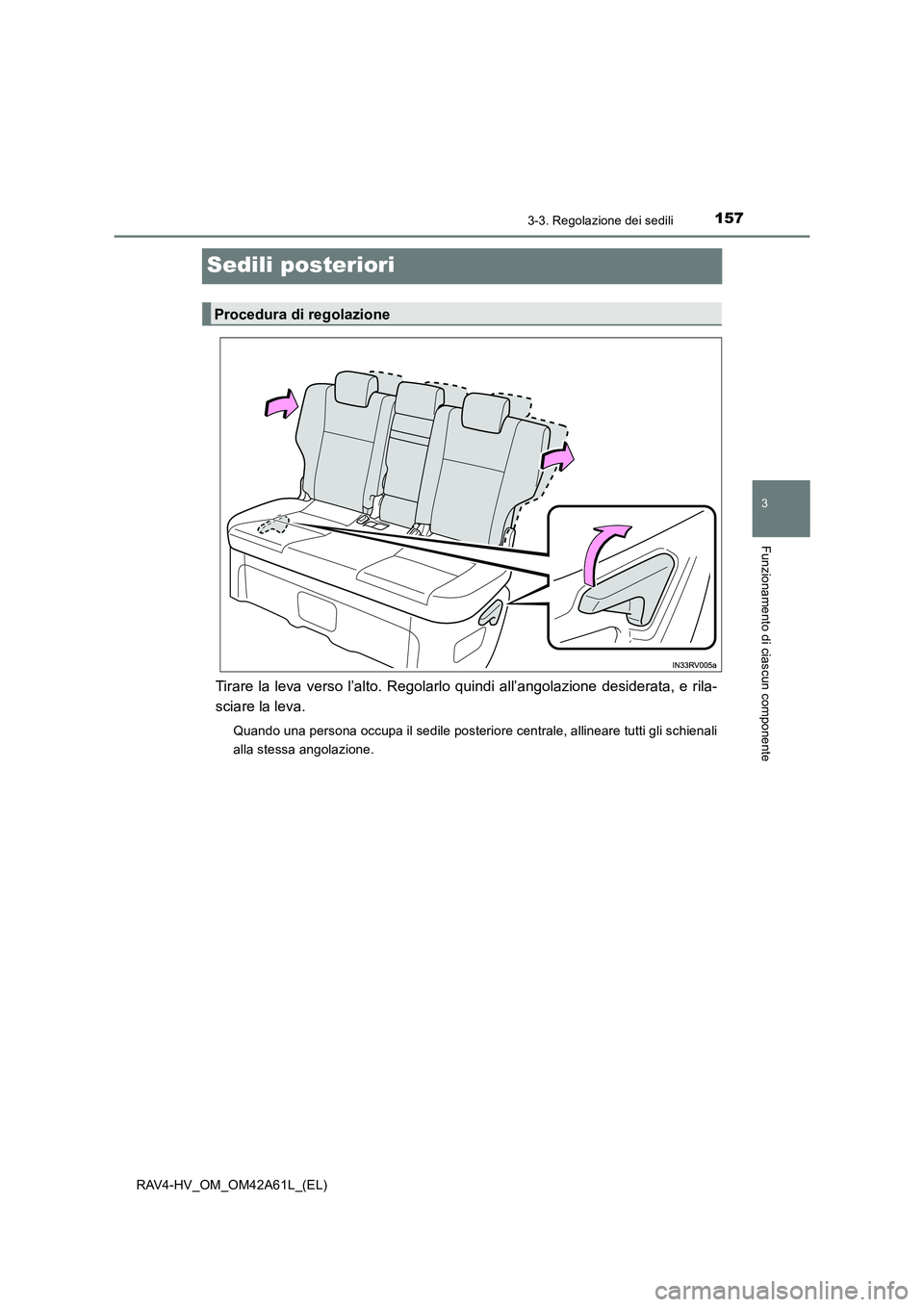 TOYOTA RAV4 HYBRID 2015  Manuale duso (in Italian) 157
3
3-3. Regolazione dei sedili
Funzionamento di ciascun componente
RAV4-HV_OM_OM42A61L_(EL)
Sedili posteriori
Tirare la leva verso l’alto. Regolarlo quindi all’angolazione desiderata, e rila-
s