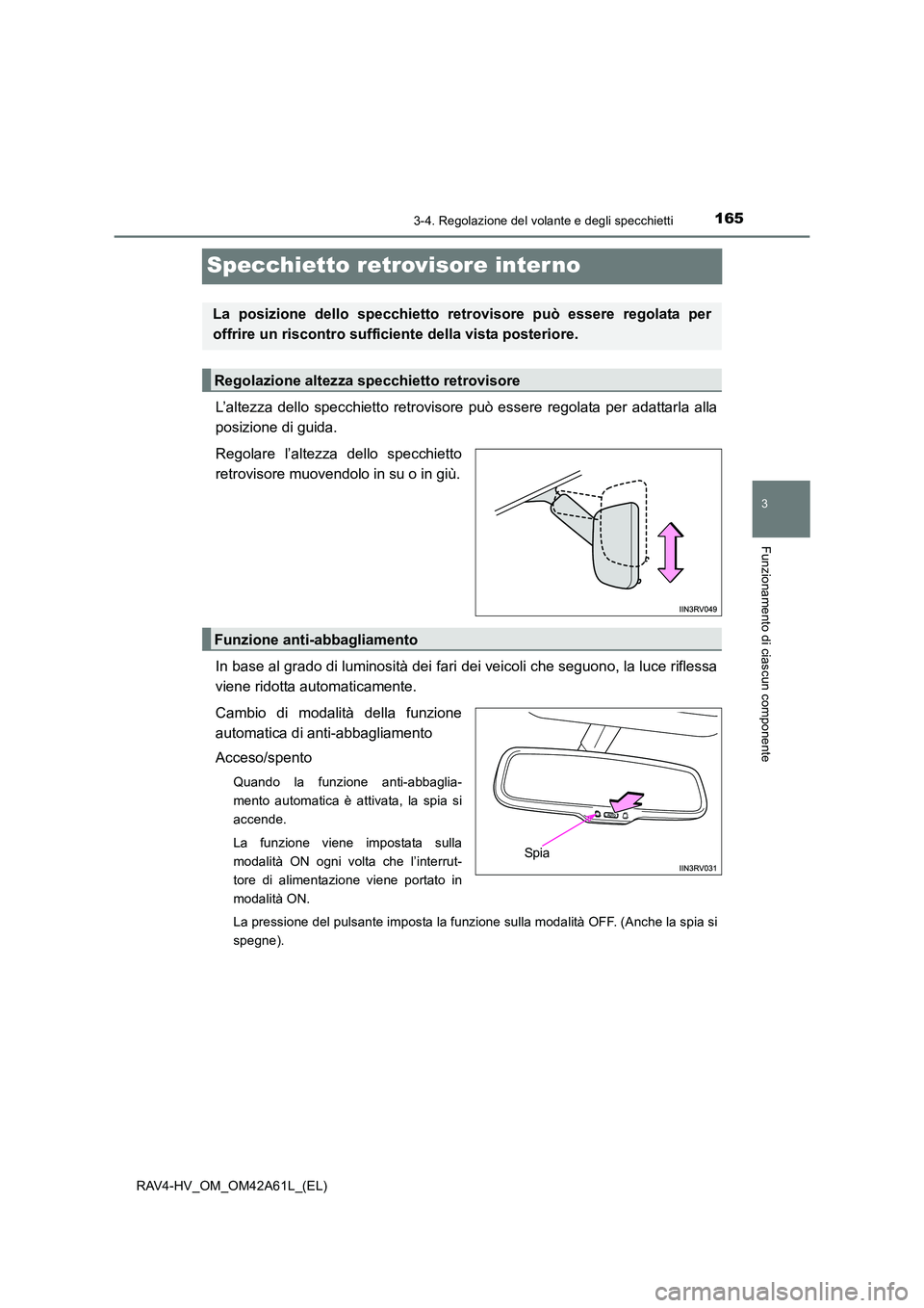 TOYOTA RAV4 HYBRID 2015  Manuale duso (in Italian) 165
3
3-4. Regolazione del volante e degli specchietti
Funzionamento di ciascun componente
RAV4-HV_OM_OM42A61L_(EL)
Specchietto retrovisore interno
L’altezza dello specchietto retrovisore può esser