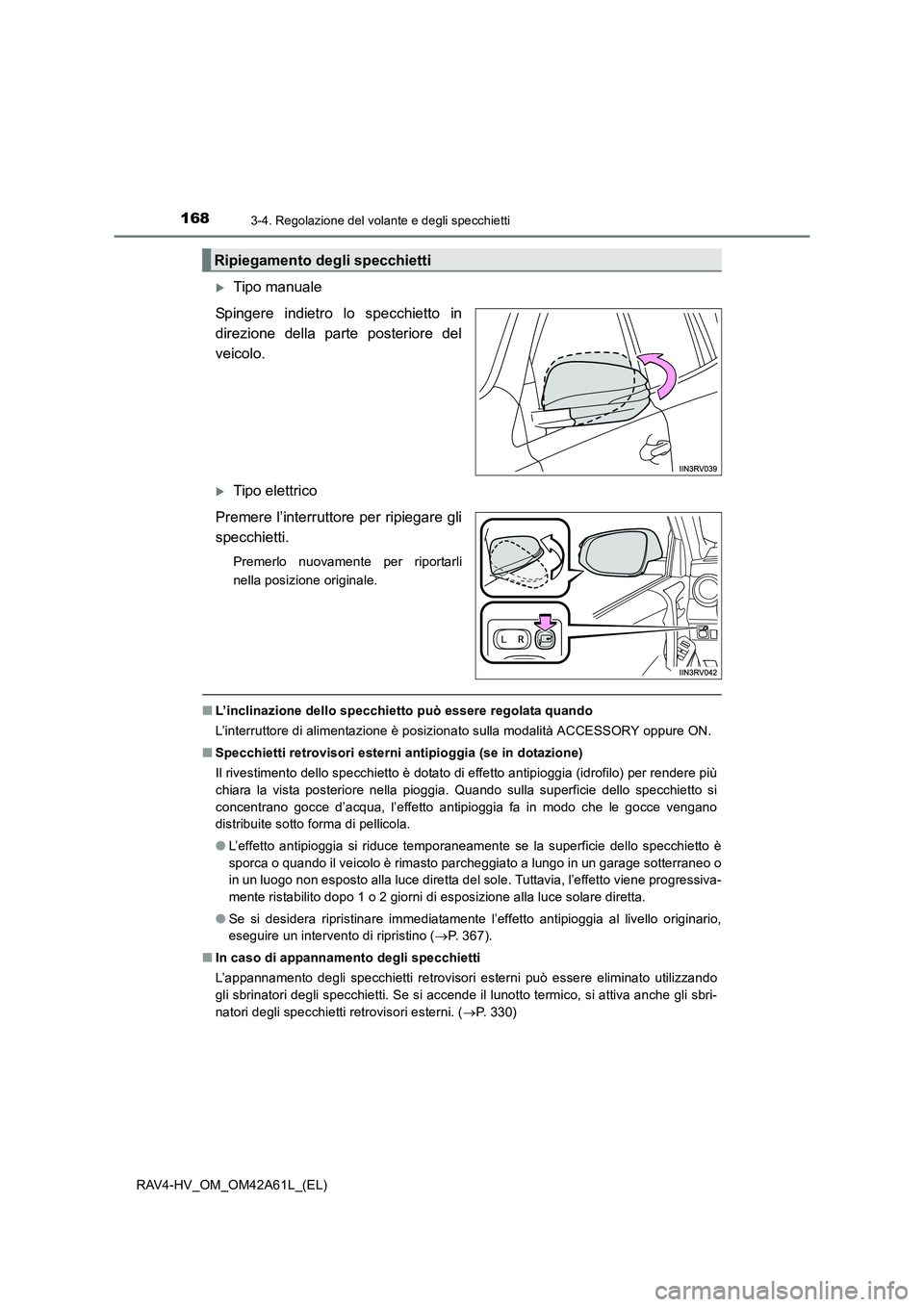 TOYOTA RAV4 HYBRID 2015  Manuale duso (in Italian) 1683-4. Regolazione del volante e degli specchietti
RAV4-HV_OM_OM42A61L_(EL)
�XTipo manuale
Spingere indietro lo specchietto in
direzione della parte posteriore del
veicolo. 
�XTipo elettrico
Premere 