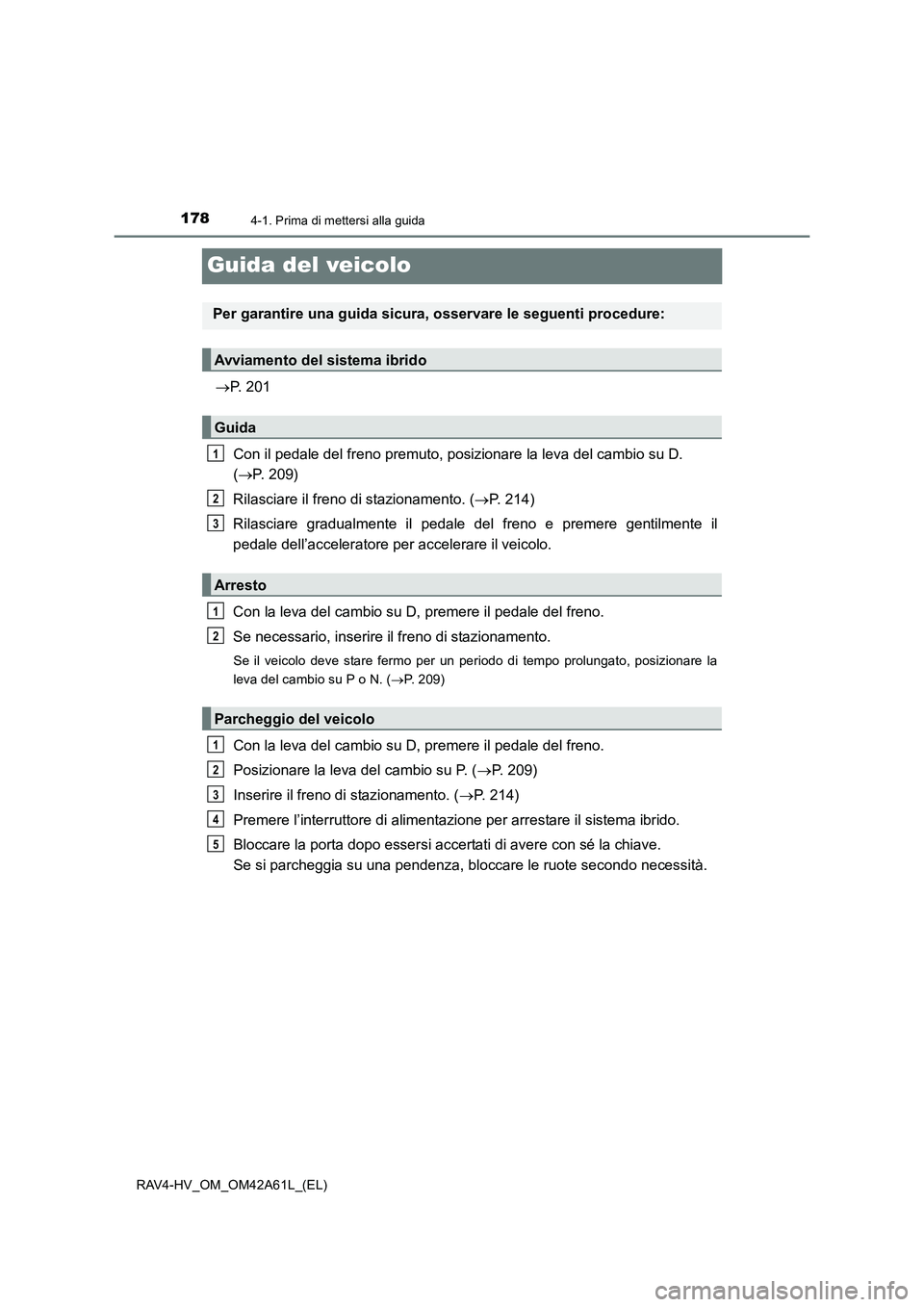 TOYOTA RAV4 HYBRID 2015 Manuale duso (in Italian) 1784-1. Prima di mettersi alla guida
RAV4-HV_OM_OM42A61L_(EL)
Guida del veicolo
→P. 201
Con il pedale del freno premuto, posizionare la leva del cambio su D.
( → P. 209)
Rilasciare il freno di st TOYOTA RAV4 HYBRID 2015 Manuale duso (in Italian) 1784-1. Prima di mettersi alla guida
RAV4-HV_OM_OM42A61L_(EL)
Guida del veicolo
→P. 201
Con il pedale del freno premuto, posizionare la leva del cambio su D.
( → P. 209)
Rilasciare il freno di st