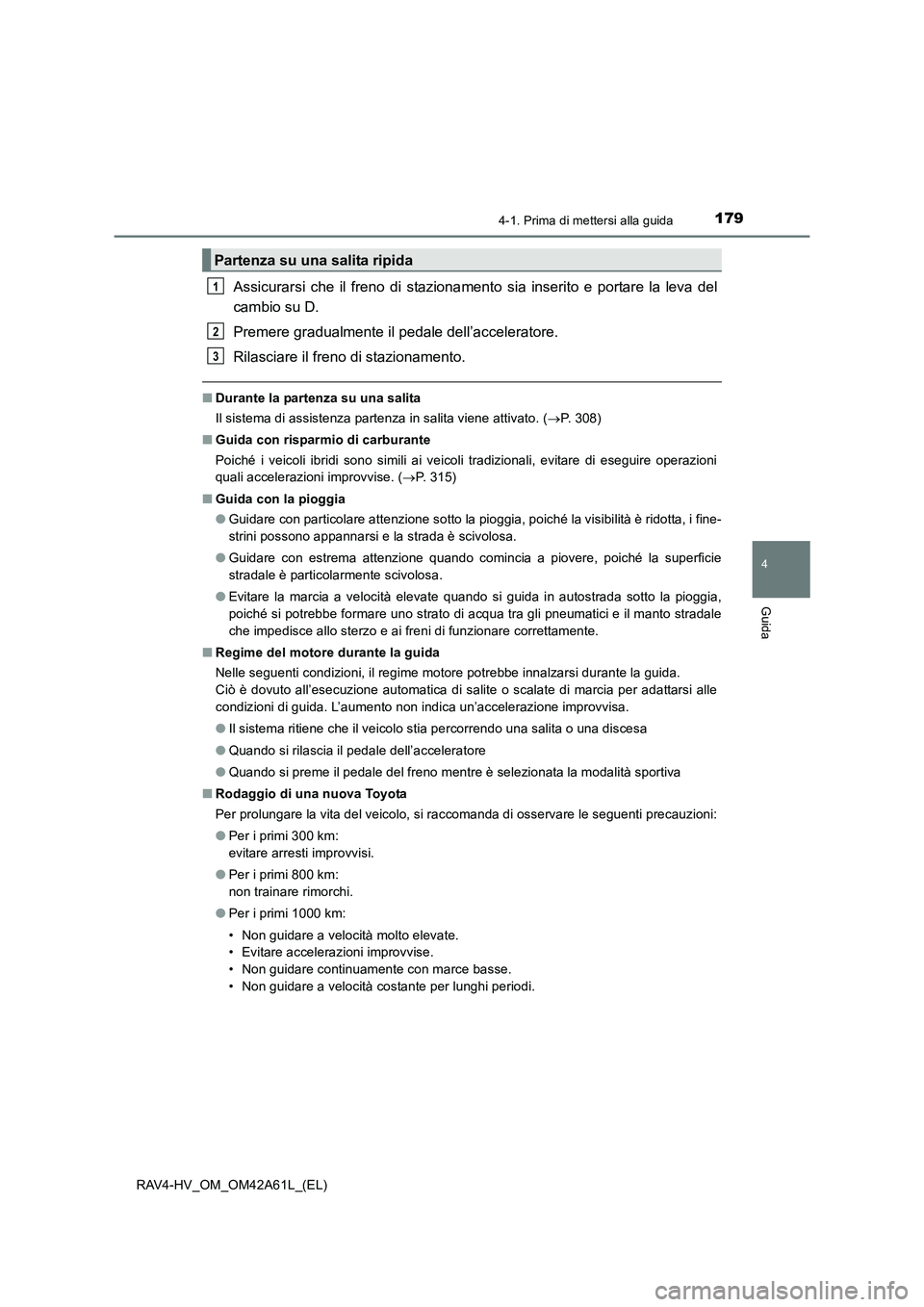 TOYOTA RAV4 HYBRID 2015 Manuale duso (in Italian) 1794-1. Prima di mettersi alla guida
4
Guida
RAV4-HV_OM_OM42A61L_(EL)
Assicurarsi che il freno di stazionamento sia inserito e portare la leva del
cambio su D.
Premere gradualmente il pedale dell’ac TOYOTA RAV4 HYBRID 2015 Manuale duso (in Italian) 1794-1. Prima di mettersi alla guida
4
Guida
RAV4-HV_OM_OM42A61L_(EL)
Assicurarsi che il freno di stazionamento sia inserito e portare la leva del
cambio su D.
Premere gradualmente il pedale dell’ac