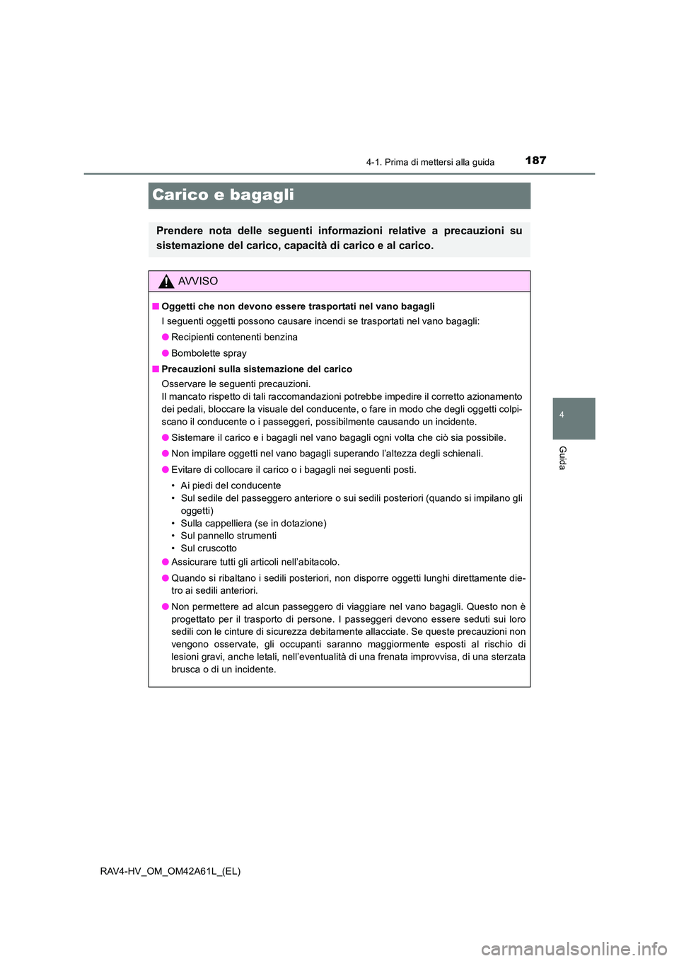 TOYOTA RAV4 HYBRID 2015  Manuale duso (in Italian) 187
4
4-1. Prima di mettersi alla guida
Guida
RAV4-HV_OM_OM42A61L_(EL)
Carico e bagagli
Prendere nota delle seguenti informazioni relative a precauzioni su
sistemazione del carico, capacità di carico