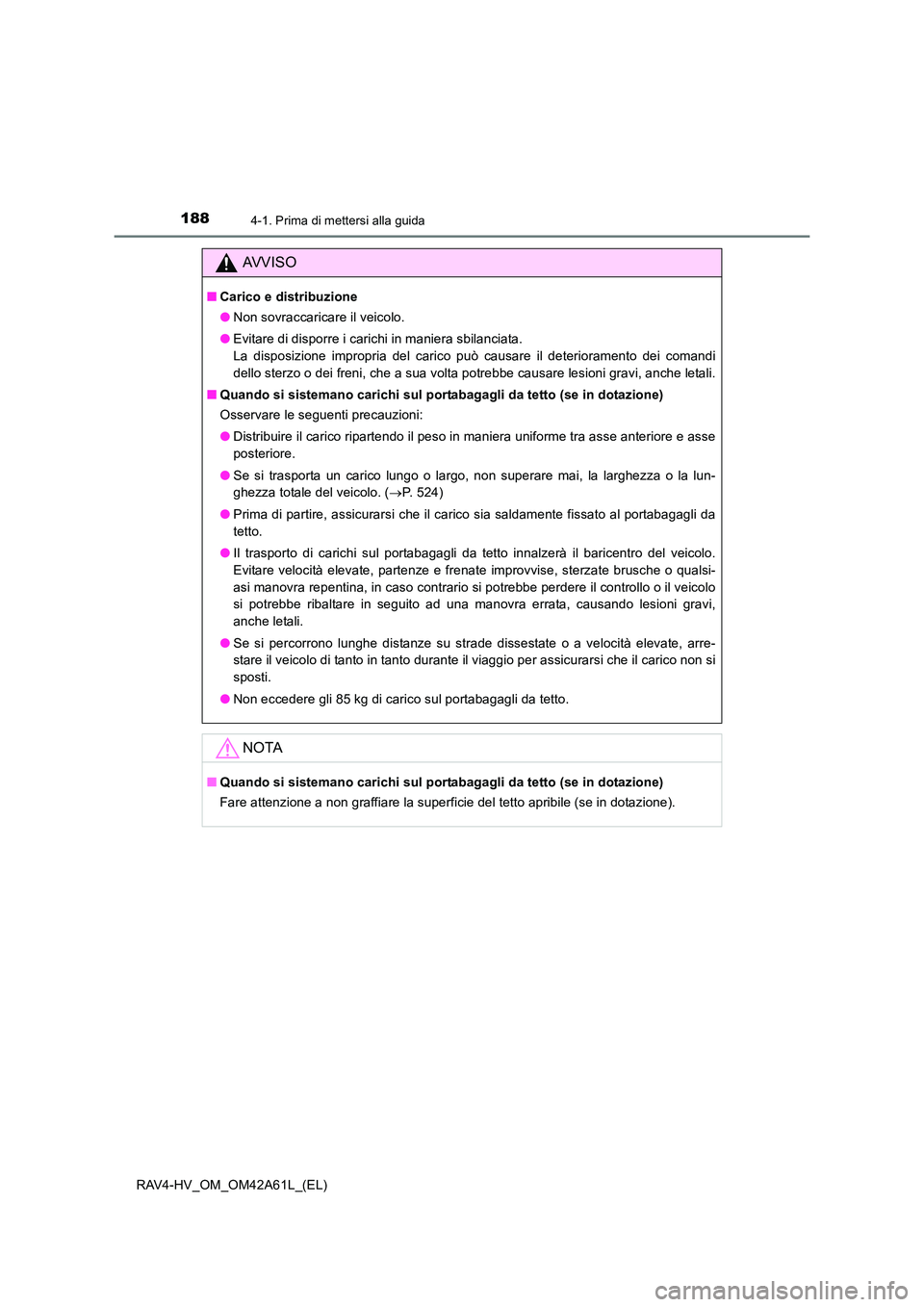 TOYOTA RAV4 HYBRID 2015  Manuale duso (in Italian) 1884-1. Prima di mettersi alla guida
RAV4-HV_OM_OM42A61L_(EL)
AVVISO
■Carico e distribuzione
●Non sovraccaricare il veicolo.
● Evitare di disporre i carichi in maniera sbilanciata. 
La disposizi