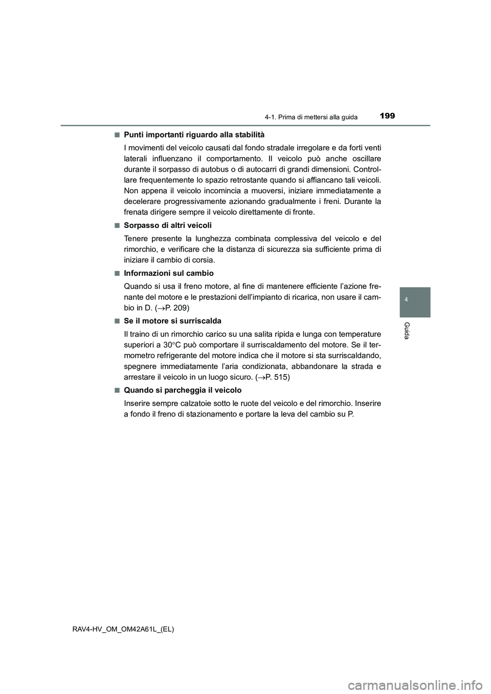 TOYOTA RAV4 HYBRID 2015  Manuale duso (in Italian) 1994-1. Prima di mettersi alla guida
4
Guida
RAV4-HV_OM_OM42A61L_(EL)■
Punti importanti riguardo alla stabilità
I movimenti del veicolo causati dal f
ondo stradale irregolare e da forti venti
later