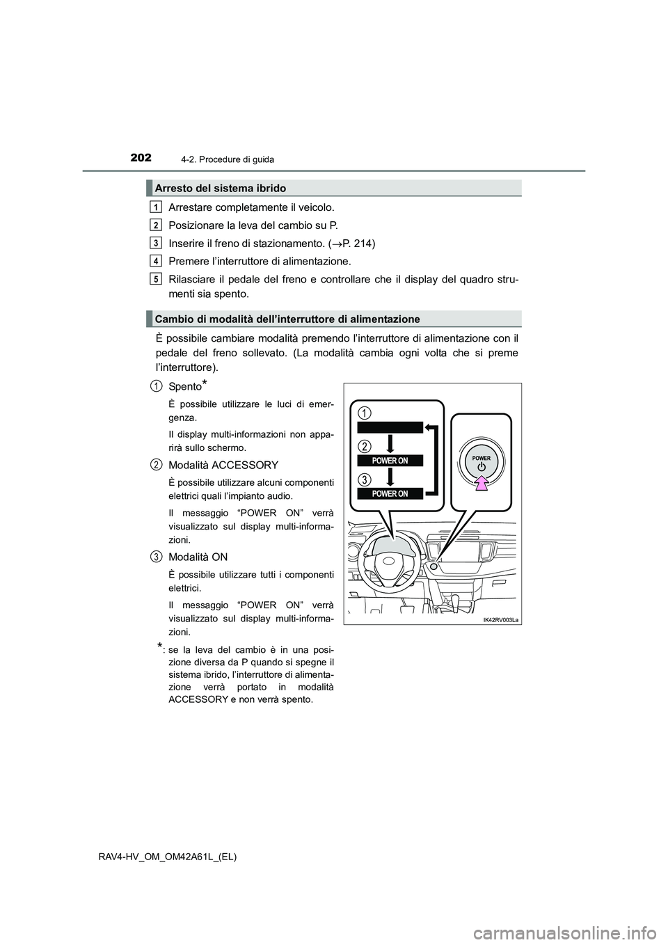TOYOTA RAV4 HYBRID 2015  Manuale duso (in Italian) 2024-2. Procedure di guida
RAV4-HV_OM_OM42A61L_(EL)
Arrestare completamente il veicolo.
Posizionare la leva del cambio su P.
Inserire il freno di stazionamento. (→P. 214)
Premere l’interruttore di