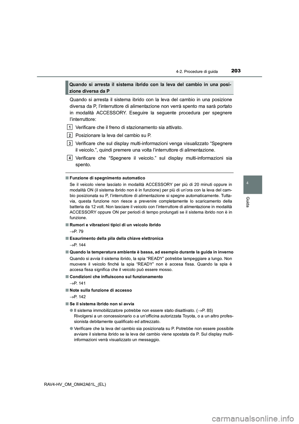 TOYOTA RAV4 HYBRID 2015  Manuale duso (in Italian) 2034-2. Procedure di guida
4
Guida
RAV4-HV_OM_OM42A61L_(EL)
Quando si arresta il sistema ibrido con la leva del cambio in una posizione
diversa da P, l’interruttore di alimentazione non verrà spent
