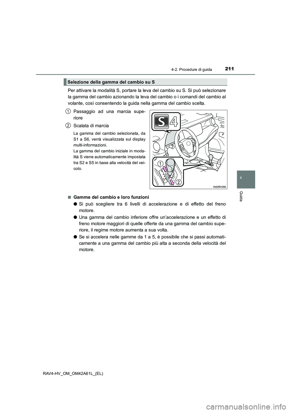 TOYOTA RAV4 HYBRID 2015  Manuale duso (in Italian) 2114-2. Procedure di guida
4
Guida
RAV4-HV_OM_OM42A61L_(EL)
Per attivare la modalità S, portare la leva del cambio su S. Si può selezionare
la gamma del cambio azionando la leva del cambio o i coman