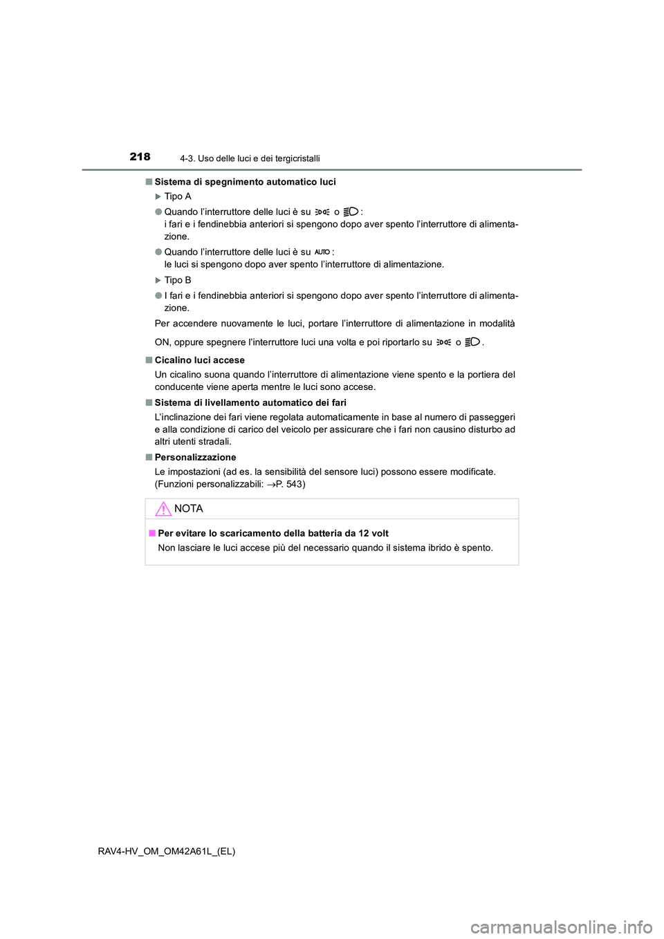 TOYOTA RAV4 HYBRID 2015  Manuale duso (in Italian) 2184-3. Uso delle luci e dei tergicristalli
RAV4-HV_OM_OM42A61L_(EL)■
Sistema di spegnimento automatico luci
�XTip o A
● Quando l’interruttore delle luci è su   o  : 
i fari e i fendinebbia ant