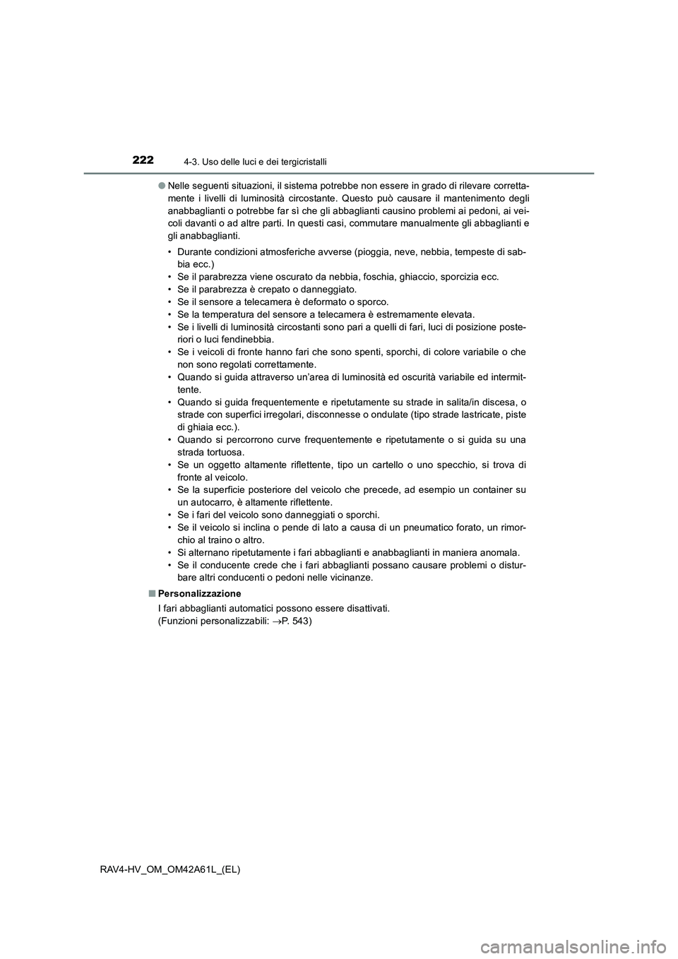 TOYOTA RAV4 HYBRID 2015  Manuale duso (in Italian) 2224-3. Uso delle luci e dei tergicristalli
RAV4-HV_OM_OM42A61L_(EL)●
Nelle seguenti situazioni, il sistema potrebbe non essere in grado di rilevare corretta-
mente i livelli di luminosità circosta