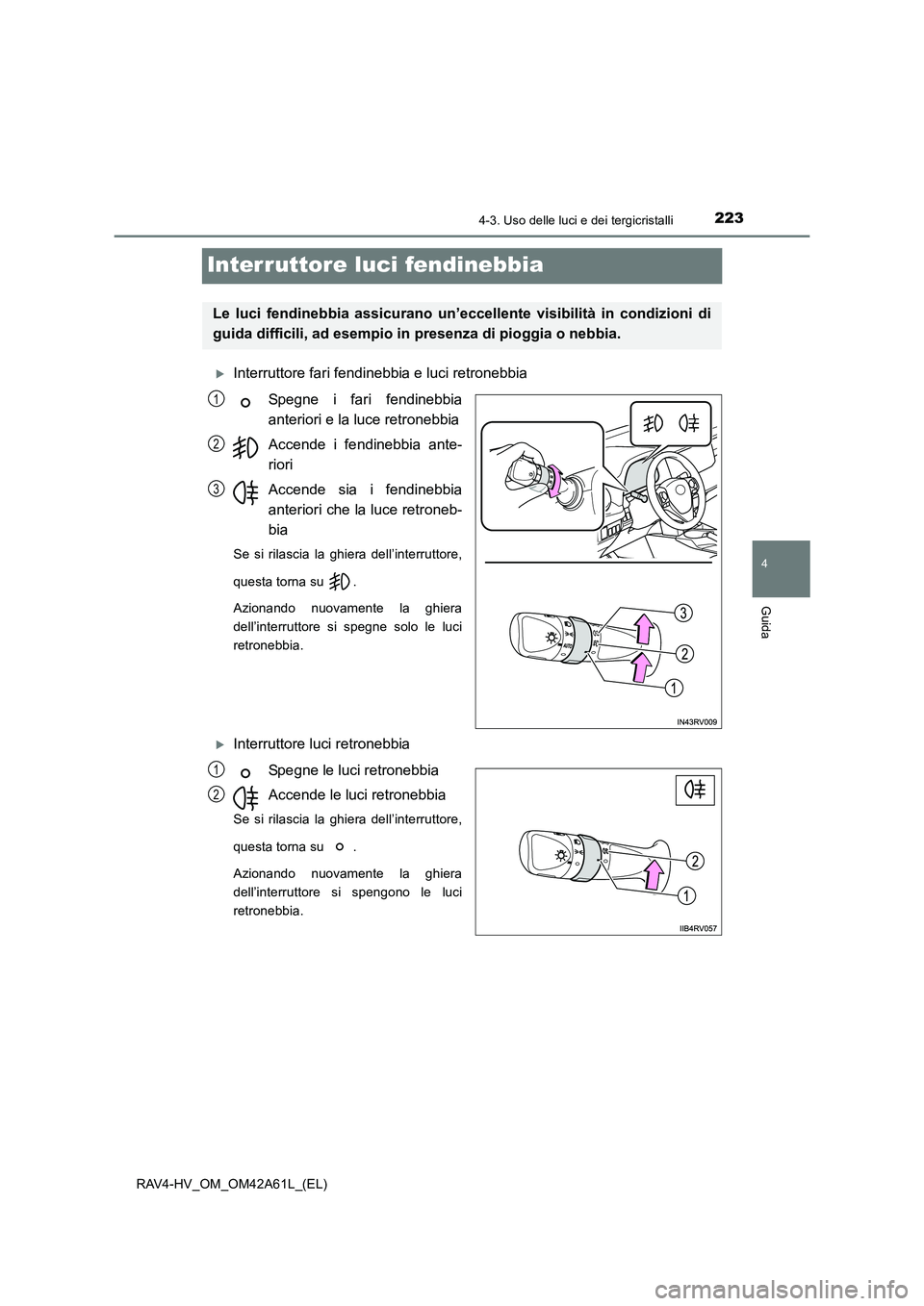 TOYOTA RAV4 HYBRID 2015  Manuale duso (in Italian) 223
4
4-3. Uso delle luci e dei tergicristalli
Guida
RAV4-HV_OM_OM42A61L_(EL)
Interruttore luci fendinebbia
�XInterruttore fari fendinebbia e luci retronebbiaSpegne i fari fendinebbia
anteriori e la l