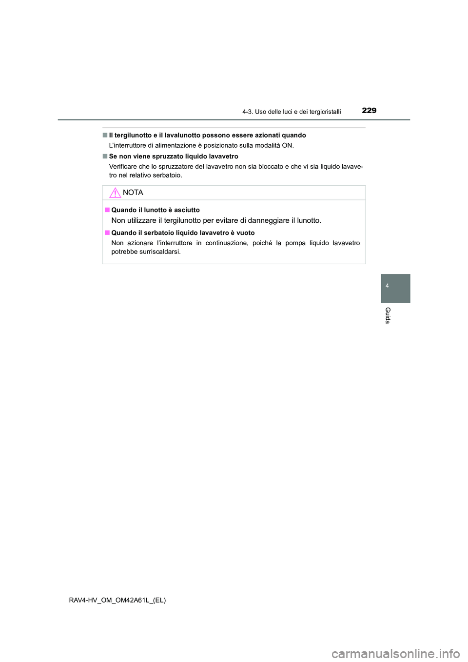 TOYOTA RAV4 HYBRID 2015  Manuale duso (in Italian) 2294-3. Uso delle luci e dei tergicristalli
4
Guida
RAV4-HV_OM_OM42A61L_(EL)
■Il tergilunotto e il lavalunotto possono essere azionati quando
L’interruttore di alimentazione è posizionato sulla m
