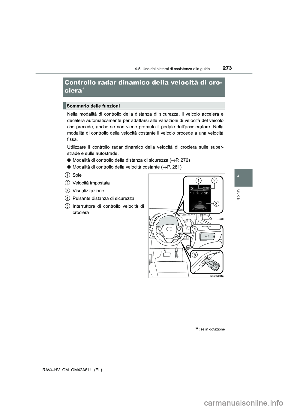 TOYOTA RAV4 HYBRID 2015  Manuale duso (in Italian) 273
4
4-5. Uso dei sistemi di assistenza alla guida
Guida
RAV4-HV_OM_OM42A61L_(EL)
Controllo radar dinamico della velocità di cro-
ciera
∗
Nella modalità di controllo della distanza di sicurezza, 