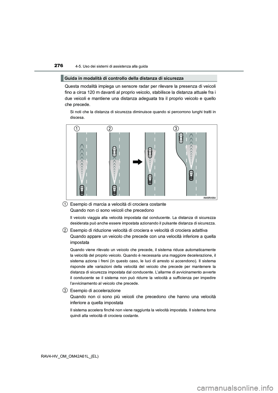 TOYOTA RAV4 HYBRID 2015  Manuale duso (in Italian) 2764-5. Uso dei sistemi di assistenza alla guida
RAV4-HV_OM_OM42A61L_(EL)
Questa modalità impiega un sensore radar per rilevare la presenza di veicoli
fino a circa 120 m davanti al proprio veicolo, s