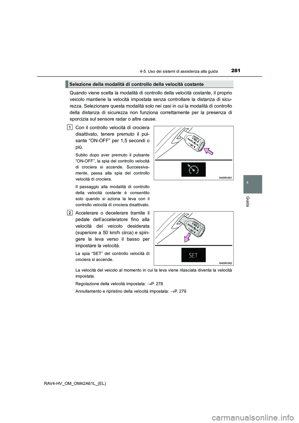 TOYOTA RAV4 HYBRID 2015  Manuale duso (in Italian) 2814-5. Uso dei sistemi di assistenza alla guida
4
Guida
RAV4-HV_OM_OM42A61L_(EL)
Quando viene scelta la modalità di controllo della velocità costante, il proprio
veicolo mantiene la velocità impos