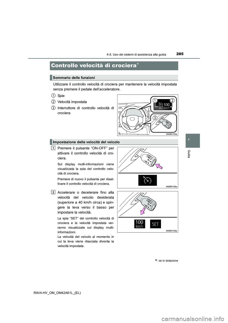 TOYOTA RAV4 HYBRID 2015  Manuale duso (in Italian) 285
4
4-5. Uso dei sistemi di assistenza alla guida
Guida
RAV4-HV_OM_OM42A61L_(EL)
Controllo velocità di crociera∗
Utilizzare il controllo velocità di crociera per mantenere la velocità impostata