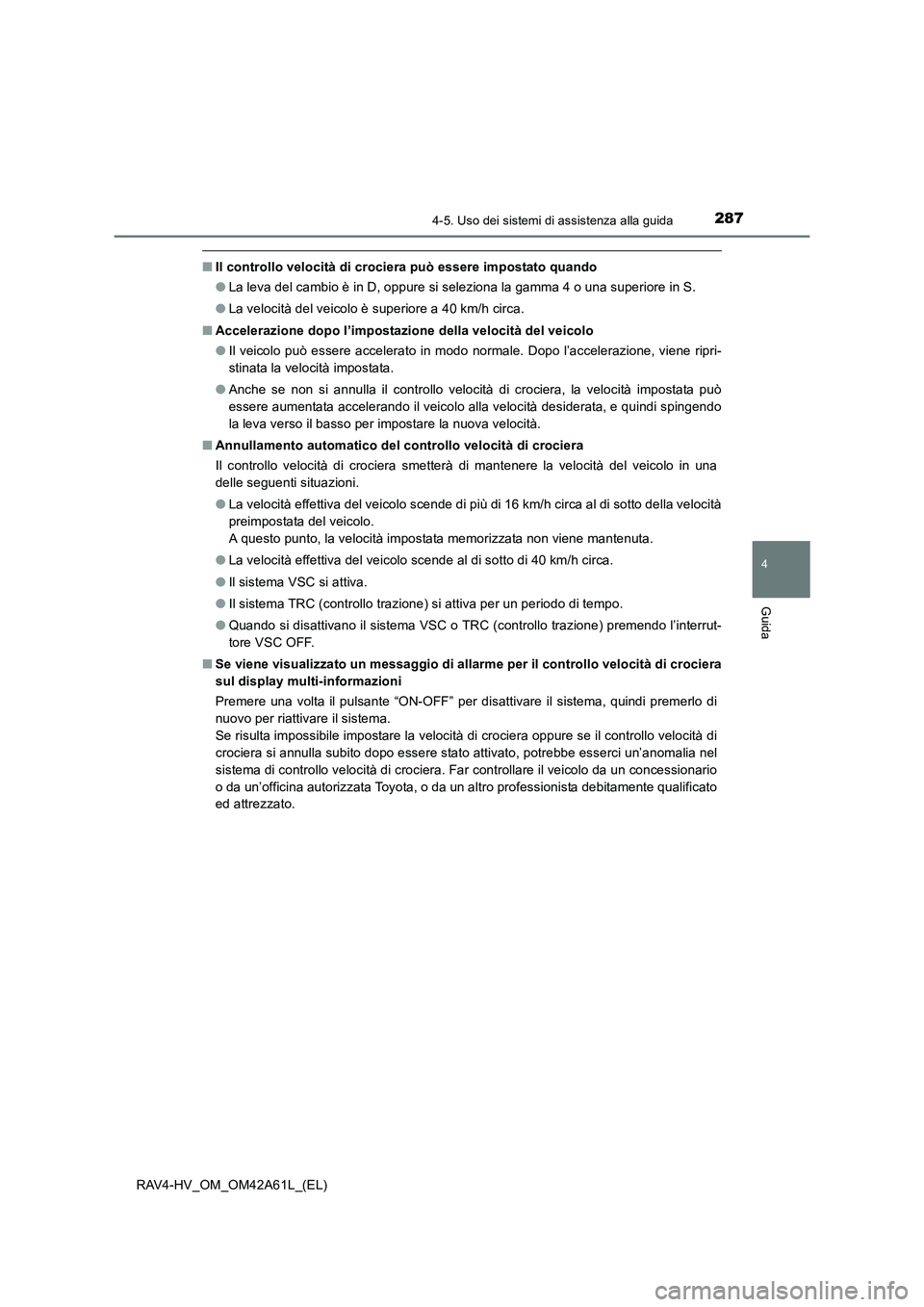 TOYOTA RAV4 HYBRID 2015  Manuale duso (in Italian) 2874-5. Uso dei sistemi di assistenza alla guida
4
Guida
RAV4-HV_OM_OM42A61L_(EL)
■Il controllo velocità di crociera può essere impostato quando
●La leva del cambio è in D, oppure si seleziona 