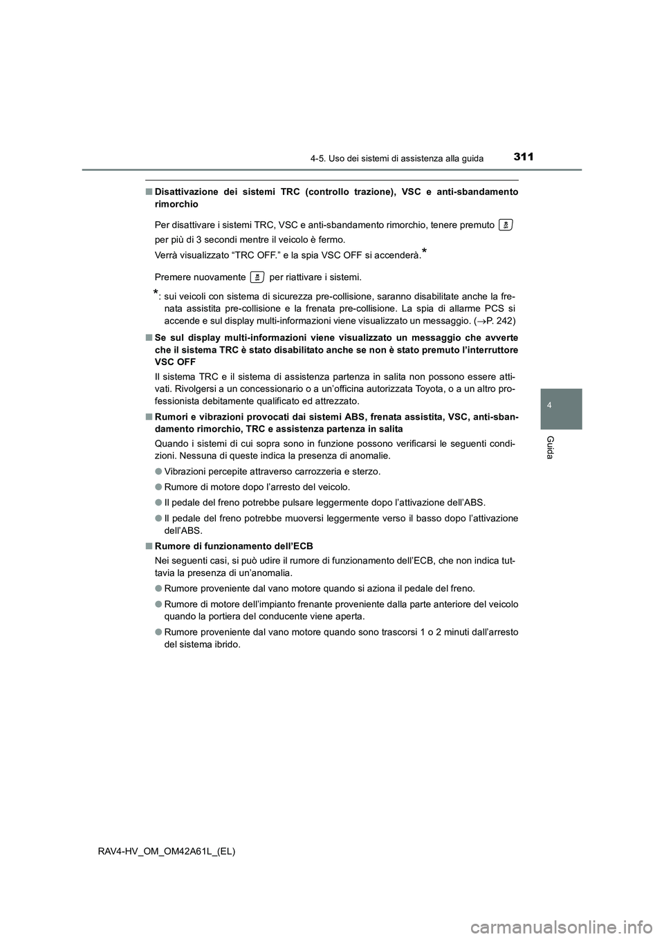 TOYOTA RAV4 HYBRID 2015  Manuale duso (in Italian) 3114-5. Uso dei sistemi di assistenza alla guida
4
Guida
RAV4-HV_OM_OM42A61L_(EL)
■Disattivazione dei sistemi TRC (controllo trazione), VSC e anti-sbandamento
rimorchio
Per disattivare i sistemi TRC