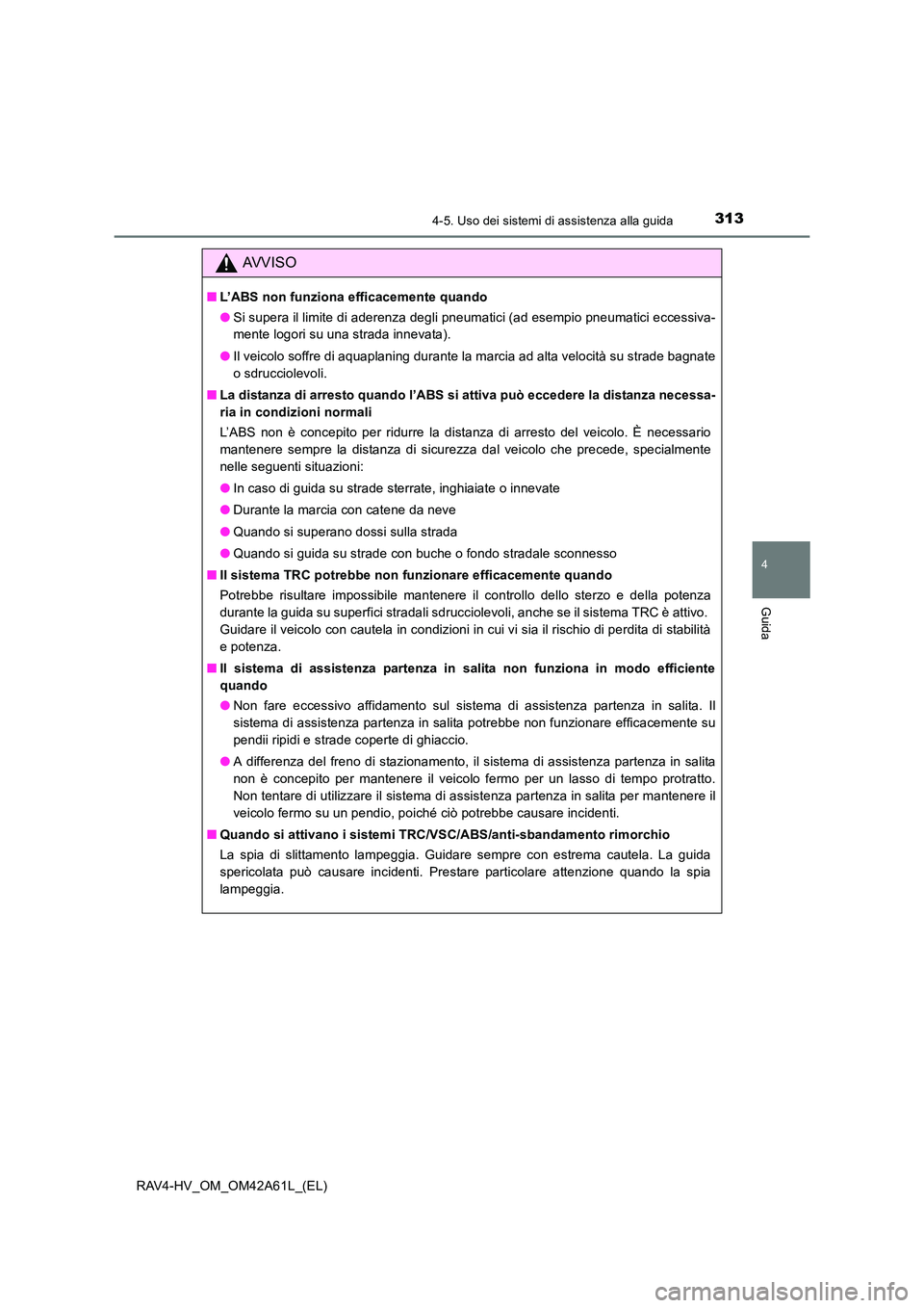 TOYOTA RAV4 HYBRID 2015  Manuale duso (in Italian) 3134-5. Uso dei sistemi di assistenza alla guida
4
Guida
RAV4-HV_OM_OM42A61L_(EL)
AVVISO
■L’ABS non funziona efficacemente quando
●Si supera il limite di aderenza degli pneumatici (ad esempio pn