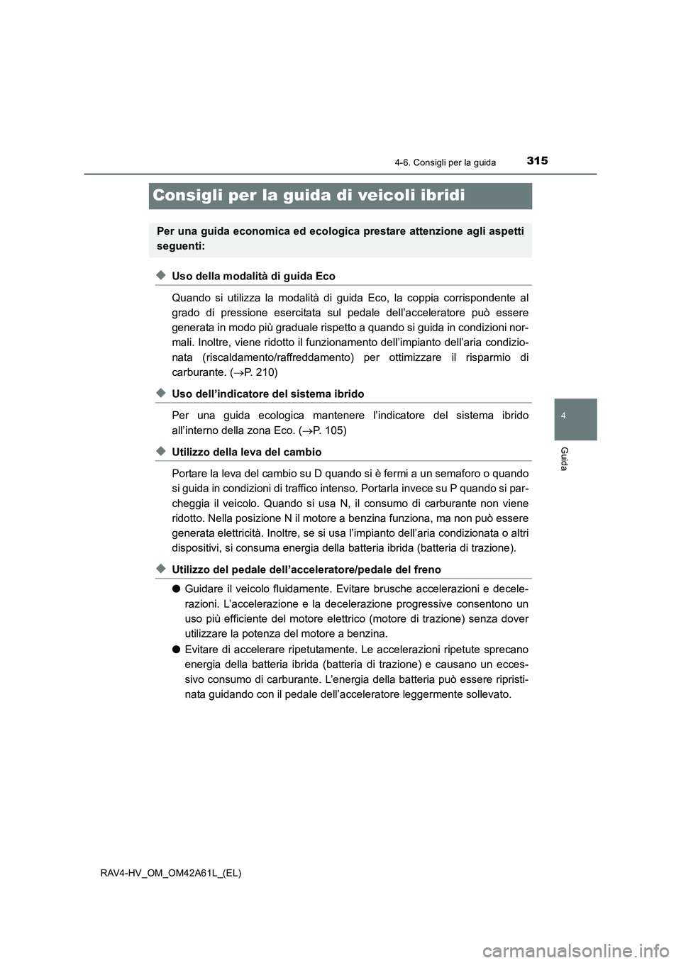 TOYOTA RAV4 HYBRID 2015  Manuale duso (in Italian) 315
4
4-6. Consigli per la guida
Guida
RAV4-HV_OM_OM42A61L_(EL)
Consigli per la guida di veicoli ibridi
◆Uso della modalità di guida Eco
Quando si utilizza la modalità di guida Eco, la coppia corr