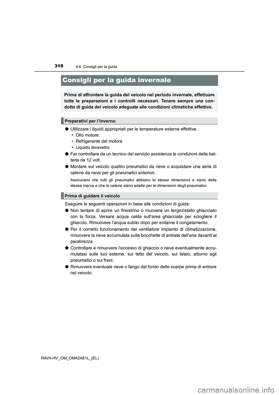 TOYOTA RAV4 HYBRID 2015  Manuale duso (in Italian) 3184-6. Consigli per la guida
RAV4-HV_OM_OM42A61L_(EL)
Consigli per la guida inver nale
●Utilizzare i liquidi appropriati per  le temperature esterne effettive. 
• Olio motore
• Refrigerante del