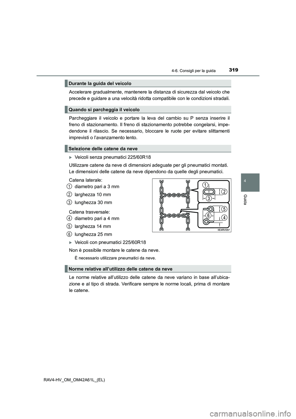 TOYOTA RAV4 HYBRID 2015  Manuale duso (in Italian) 3194-6. Consigli per la guida
4
Guida
RAV4-HV_OM_OM42A61L_(EL)
Accelerare gradualmente, mantenere la distanza di sicurezza dal veicolo che
precede e guidare a una velocità ridotta compatibile con le 